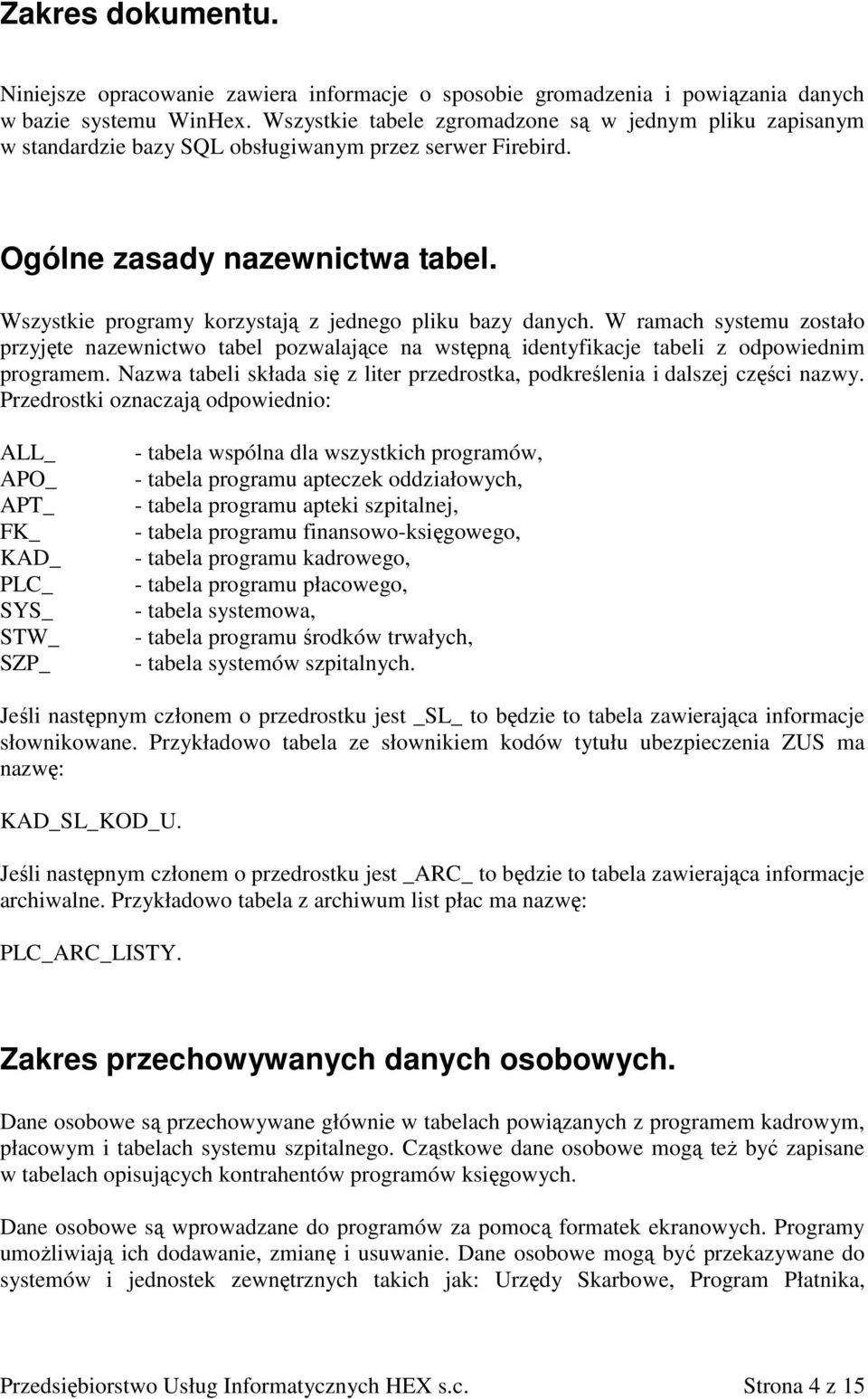 Wszystkie programy korzystają z jednego pliku bazy danych. W ramach systemu zostało przyjęte nazewnictwo tabel pozwalające na wstępną identyfikacje tabeli z odpowiednim programem.