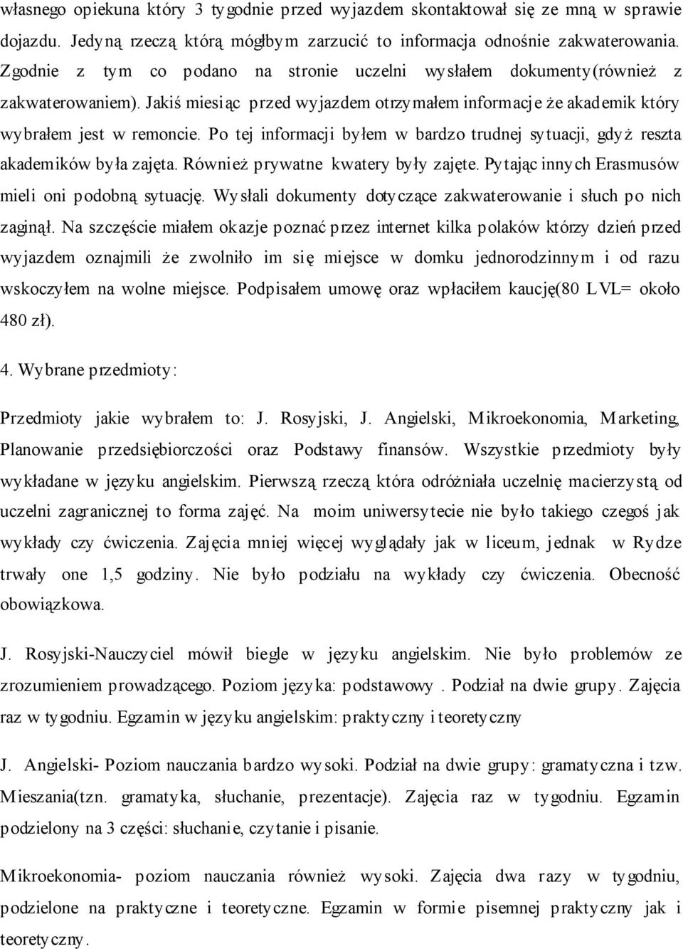 Po tej informacji byłem w bardzo trudnej sytuacji, gdyż reszta akademików była zajęta. Również prywatne kwatery były zajęte. Pytając innych Erasmusów mieli oni podobną sytuację.