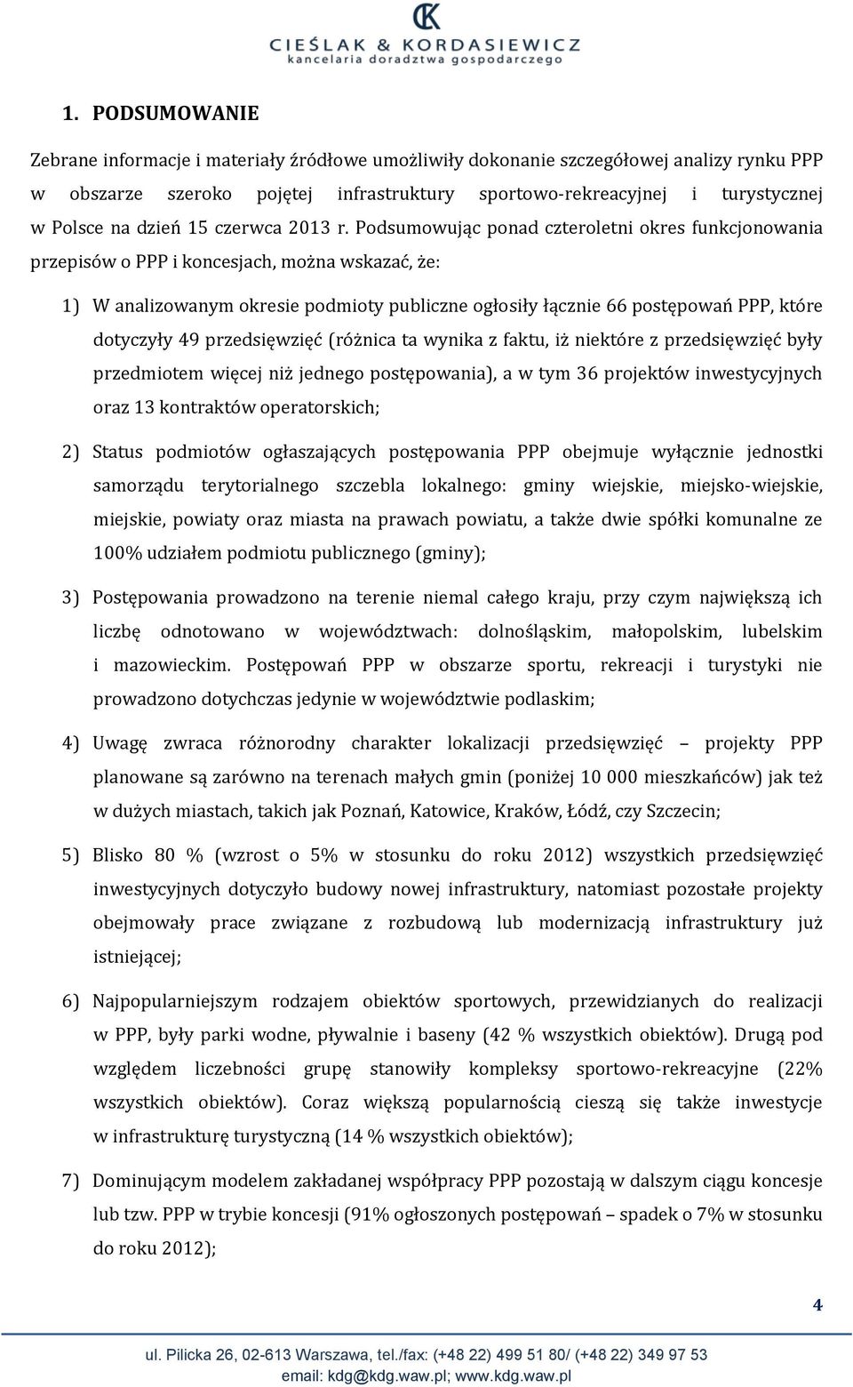 Podsumowując ponad czteroletni okres funkcjonowania przepisów o PPP i koncesjach, można wskazać, że: 1) W analizowanym okresie podmioty publiczne ogłosiły łącznie 66 postępowań PPP, które dotyczyły