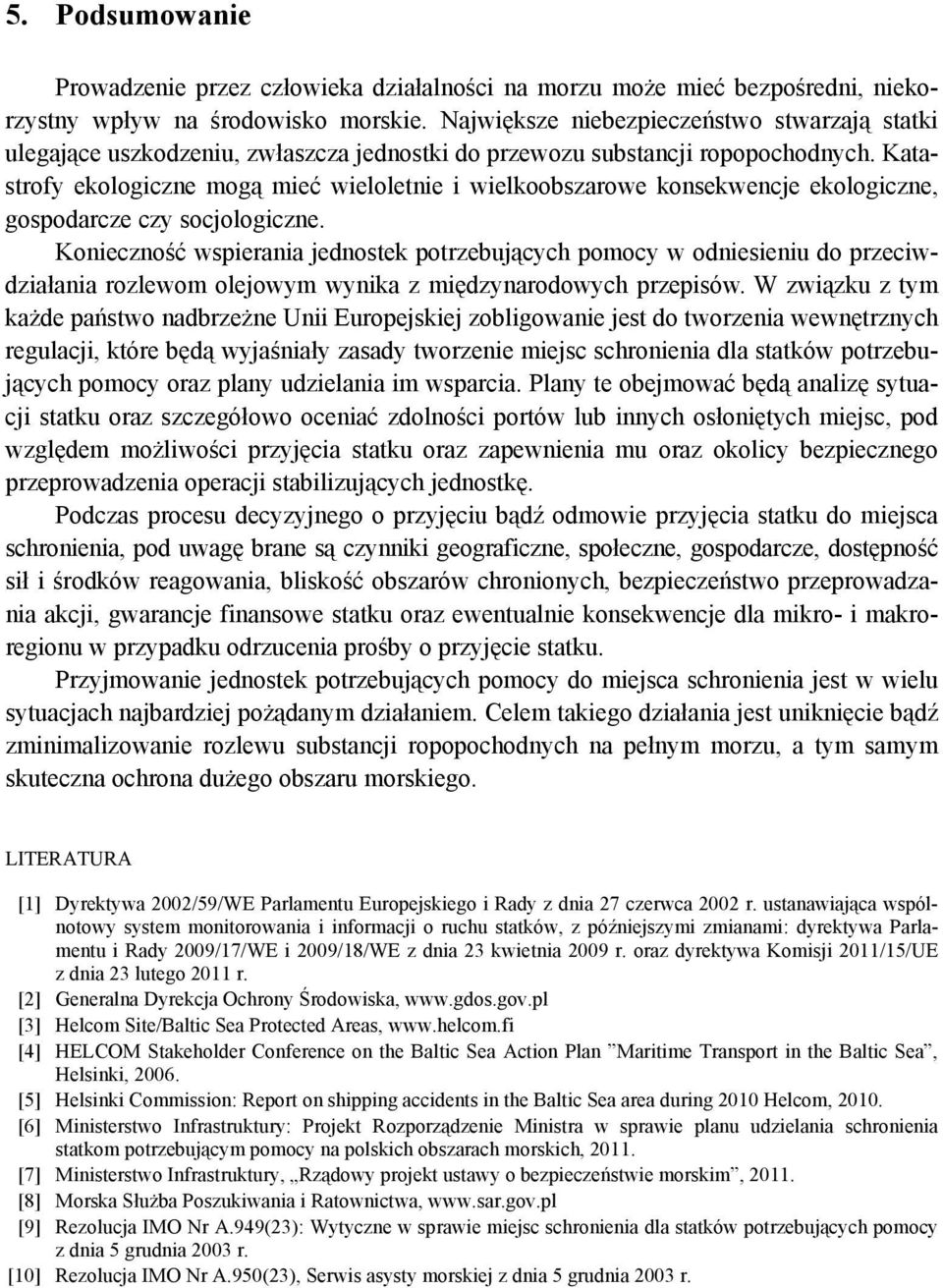 Katastrofy ekologiczne mogą mieć wieloletnie i wielkoobszarowe konsekwencje ekologiczne, gospodarcze czy socjologiczne.
