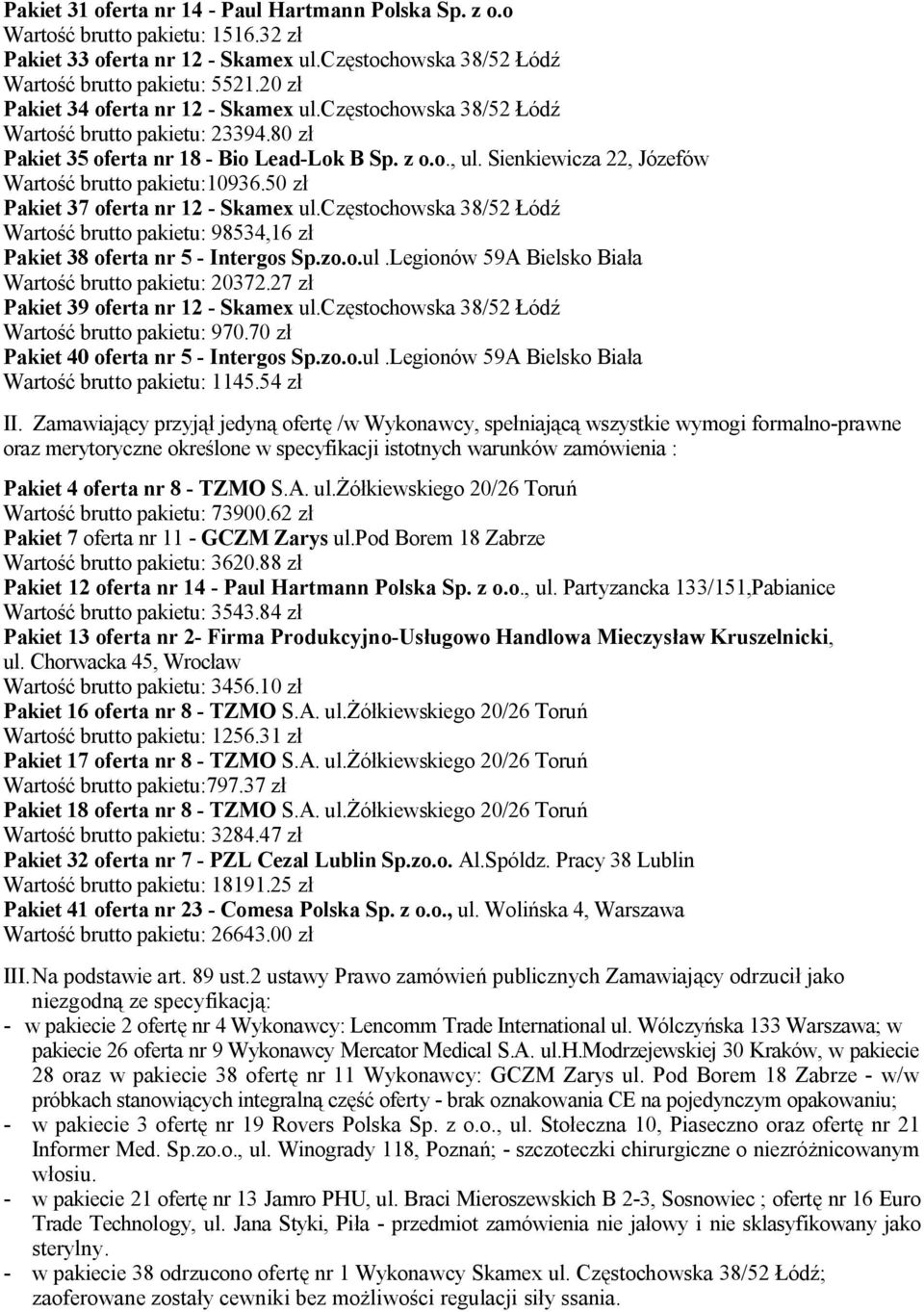 Sienkiewicza 22, Józefów Wartość brutto pakietu:10936.50 zł Pakiet 37 oferta nr 12 - Skamex ul.częstochowska 38/52 Łódź Wartość brutto pakietu: 98534,16 zł Pakiet 38 oferta nr 5 - Intergos Sp.zo.o.ul.Legionów 59A Bielsko Biała Wartość brutto pakietu: 20372.