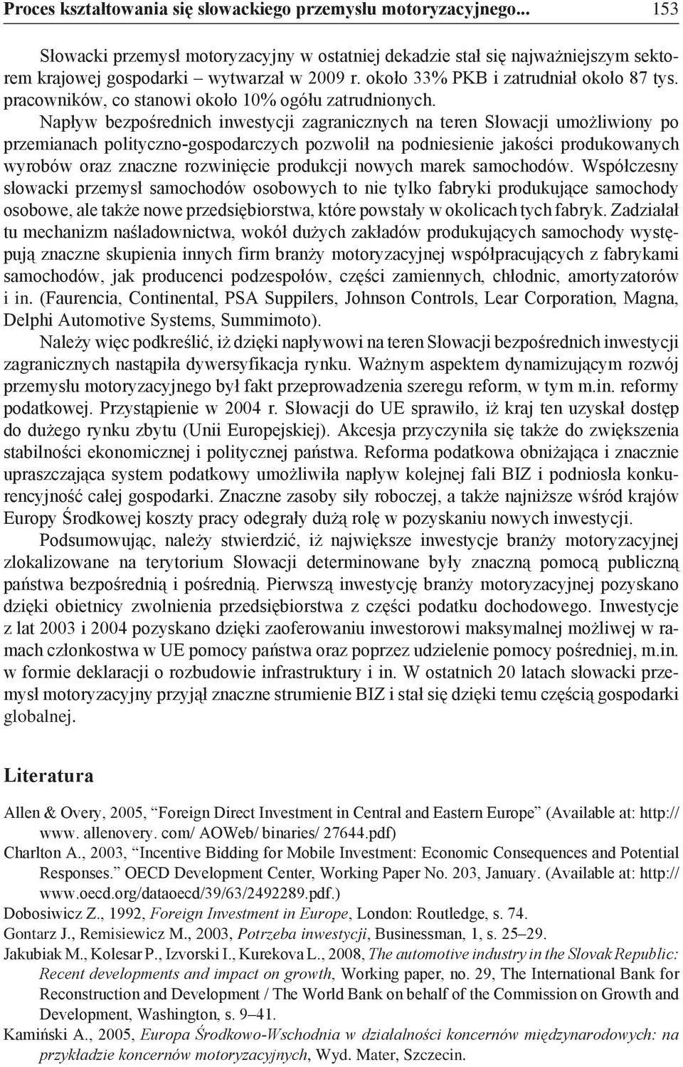 Napływ bezpośrednich inwestycji zagranicznych na teren Słowacji umożliwiony po przemianach polityczno-gospodarczych pozwolił na podniesienie jakości produkowanych wyrobów oraz znaczne rozwinięcie