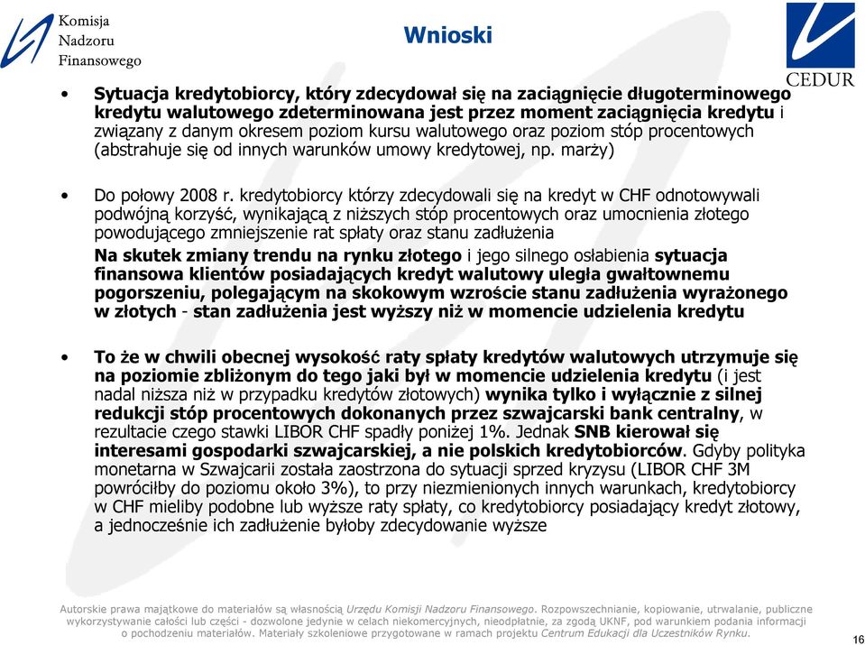 kredytobiorcy którzy zdecydowali się na kredyt w CHF odnotowywali podwójną korzyść, wynikającą z niŝszych stóp procentowych oraz umocnienia złotego powodującego zmniejszenie rat spłaty oraz stanu