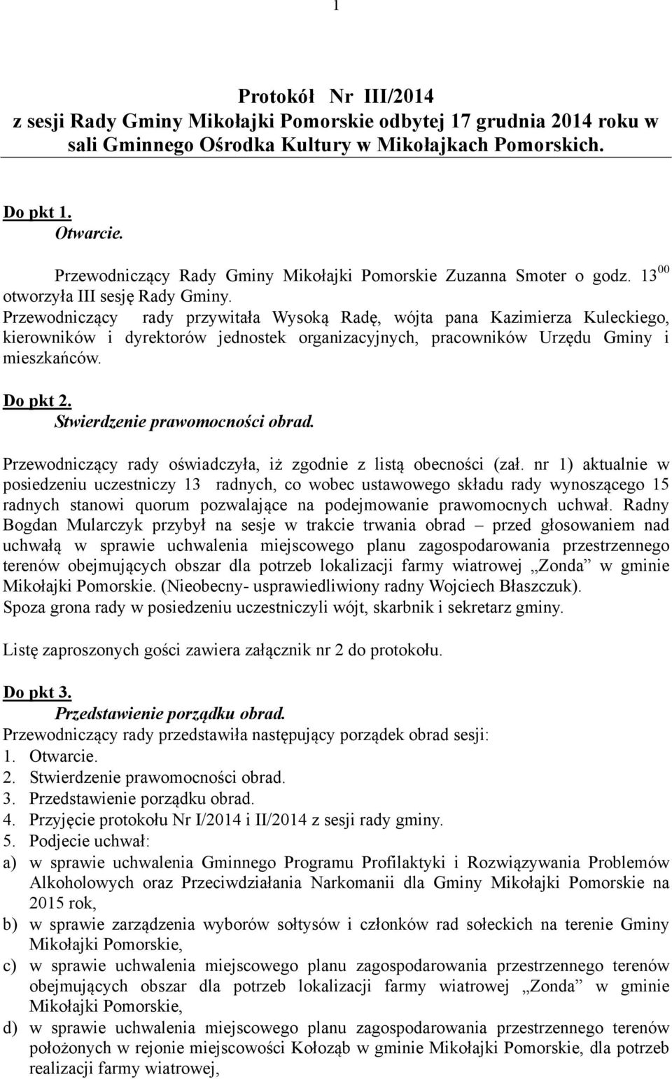 Przewodniczący rady przywitała Wysoką Radę, wójta pana Kazimierza Kuleckiego, kierowników i dyrektorów jednostek organizacyjnych, pracowników Urzędu Gminy i mieszkańców. Do pkt 2.