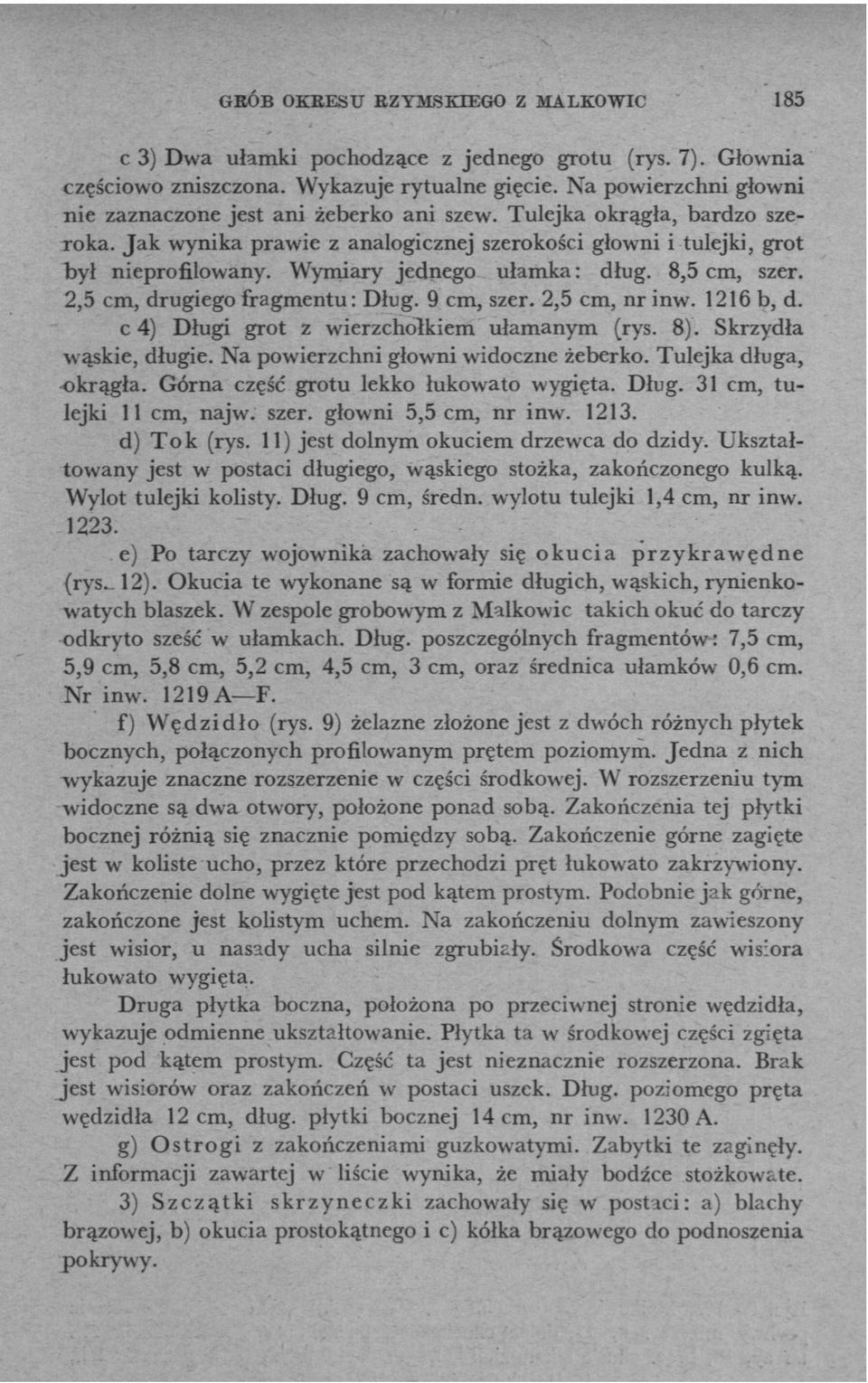 Wymiary jednego ułamka : dług. 8,5 cm, szer. 2,5 cm, drugiego fragmentu: Dług. 9 cm, szer. 2,5 cm, nr inw. 1216 b, d. с 4) Długi grot z wierzchołkiem ułamanym (rys. 8). Skrzydła wąskie, długie.