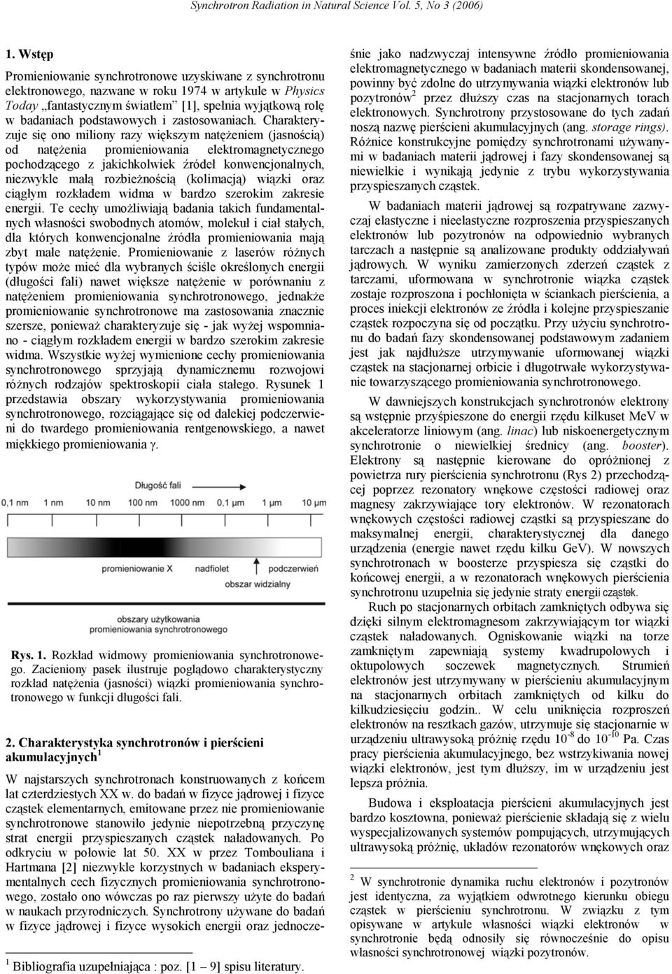 Charakteryzuje się ono miliony razy większym natężeniem (jasnością) od natężenia promieniowania elektromagnetycznego pochodzącego z jakichkolwiek źródeł konwencjonalnych, niezwykle małą rozbieżnością