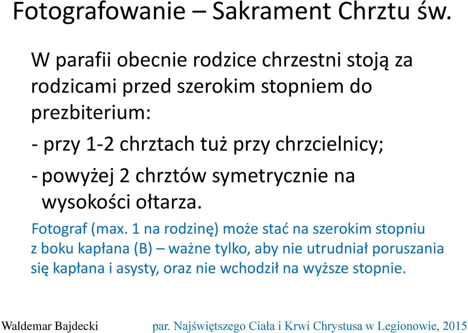 przy 1-2 chrztach tuż przy chrzcielnicy; - powyżej 2 chrztów symetrycznie na wysokości ołtarza.