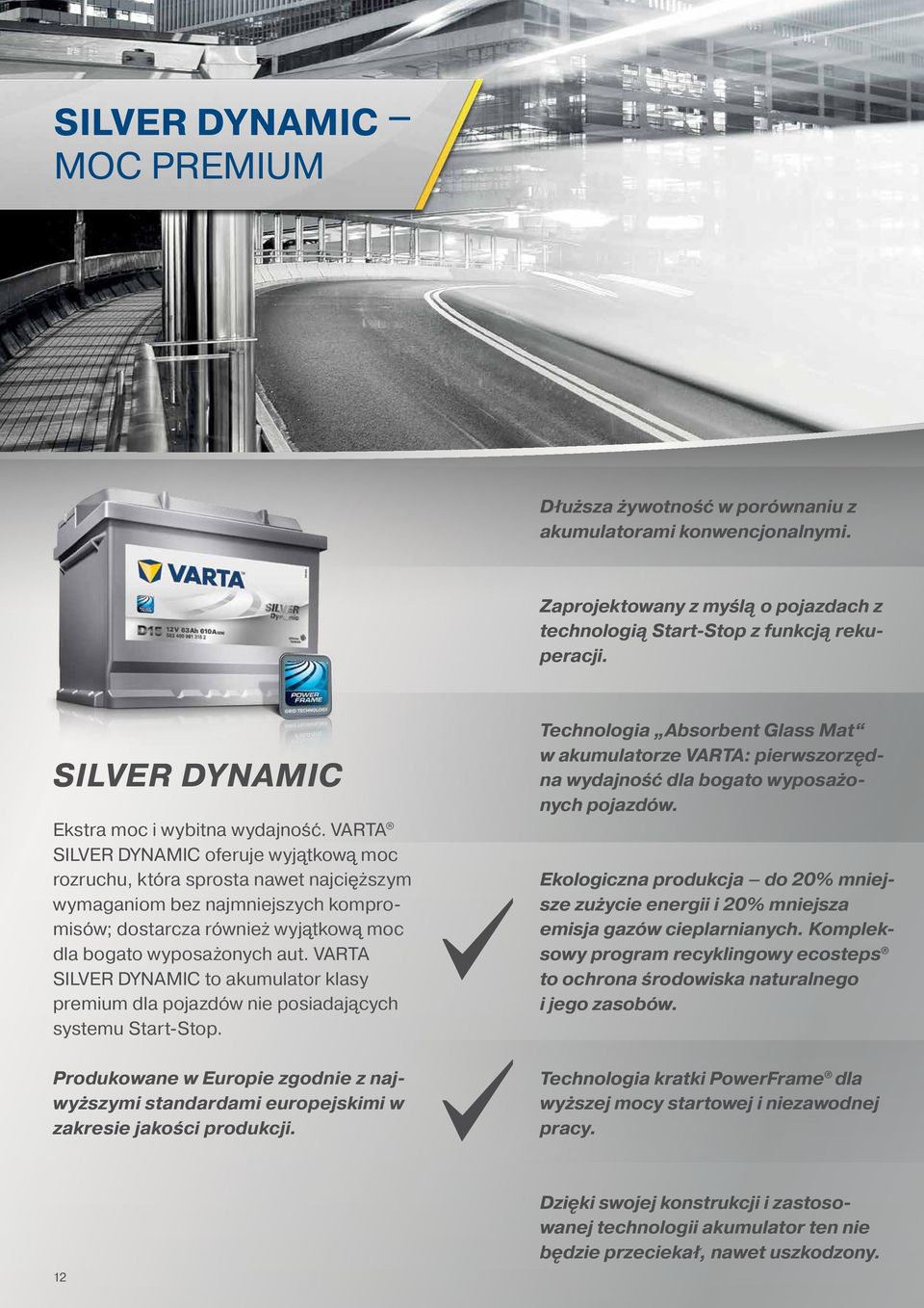 VARTA SILVER DYNAMIC oferuje wyjątkową moc rozruchu, która sprosta nawet najcięższym wymaganiom bez najmniejszych kompromisów; dostarcza również wyjątkową moc dla bogato wyposażonych aut.