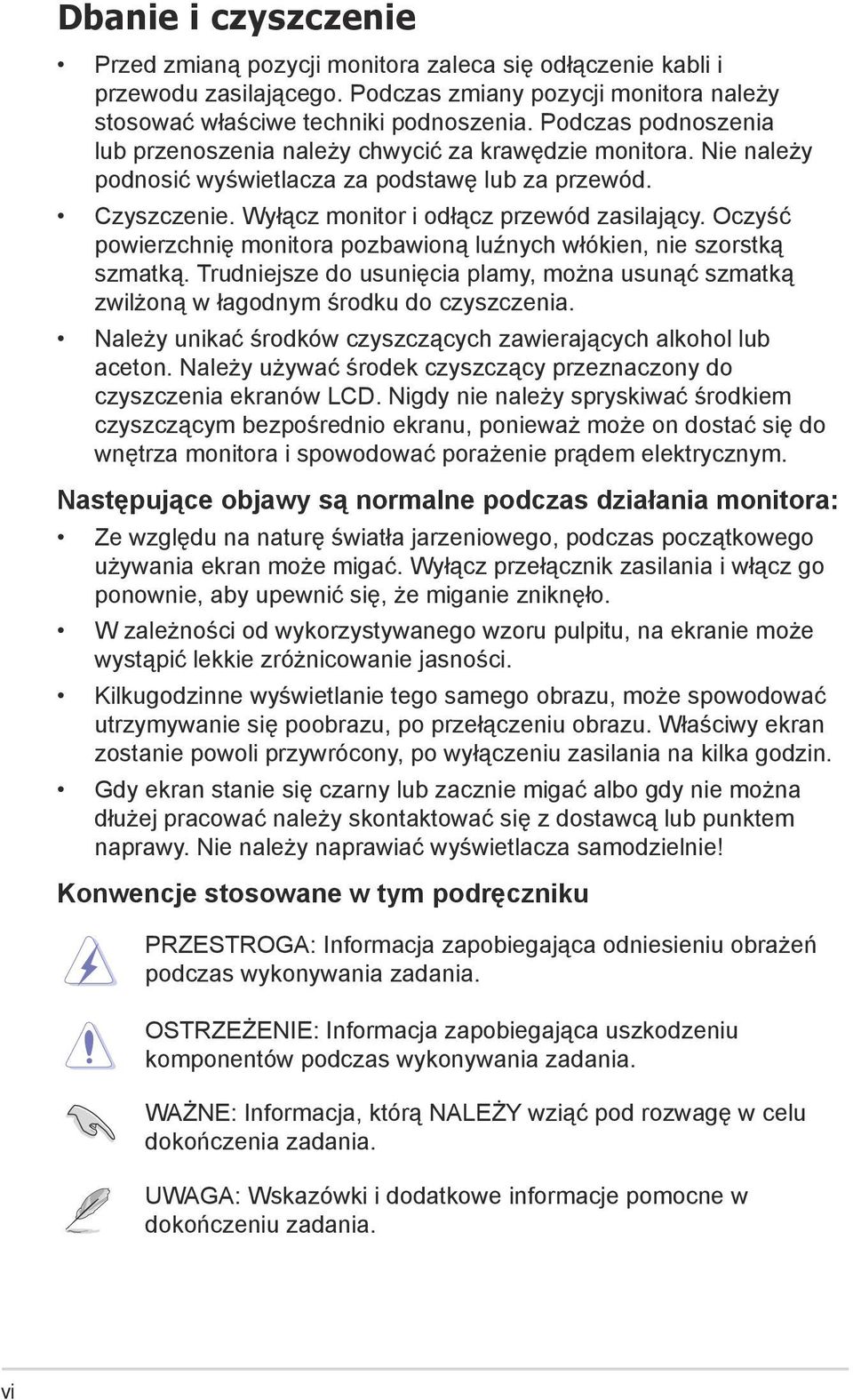 Oczyść powierzchnię monitora pozbawioną luźnych włókien, nie szorstką szmatką. Trudniejsze do usunięcia plamy, można usunąć szmatką zwilżoną w łagodnym środku do czyszczenia.