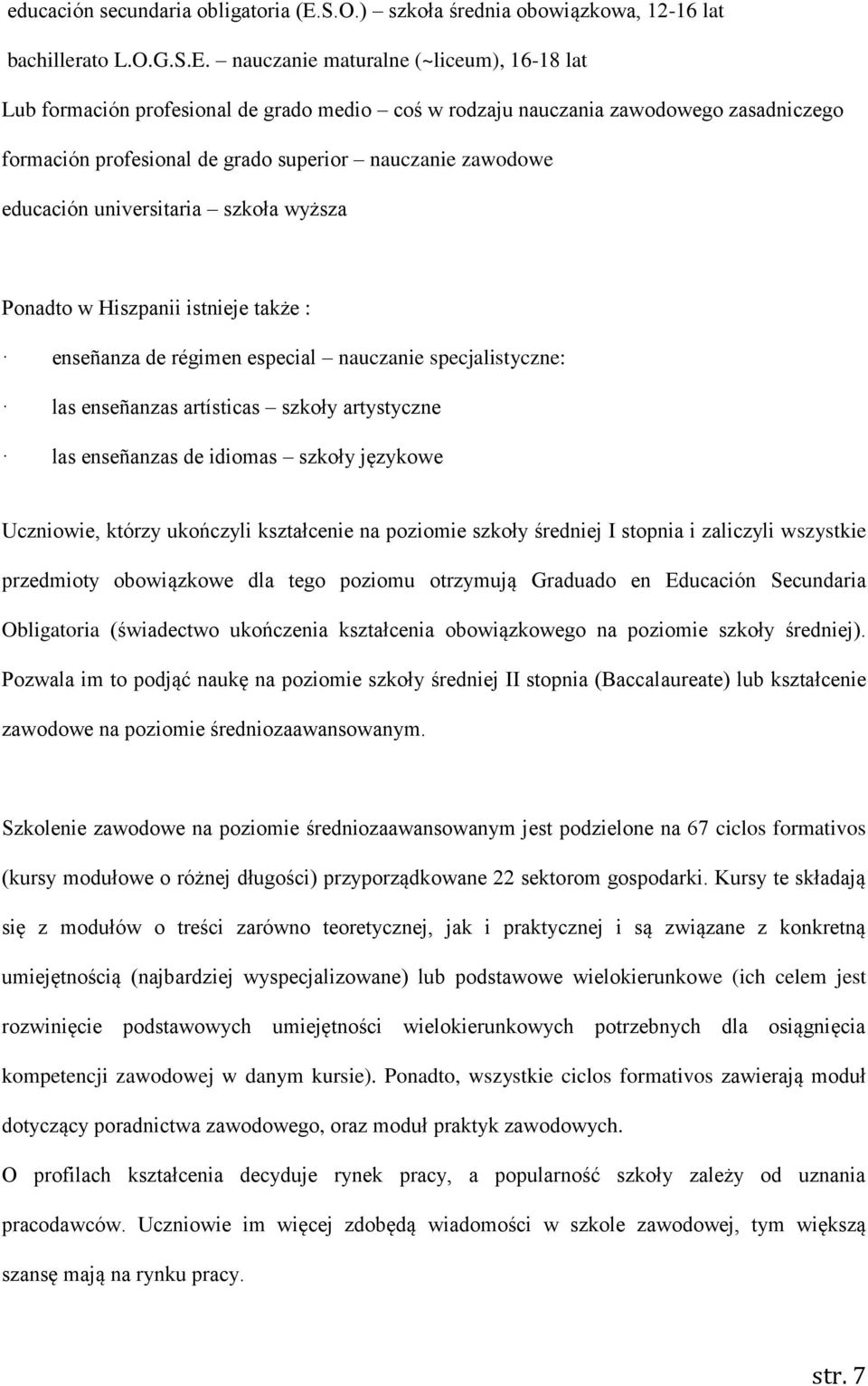nauczanie maturalne (~liceum), 16-18 lat Lub formación profesional de grado medio coś w rodzaju nauczania zawodowego zasadniczego formación profesional de grado superior nauczanie zawodowe educación