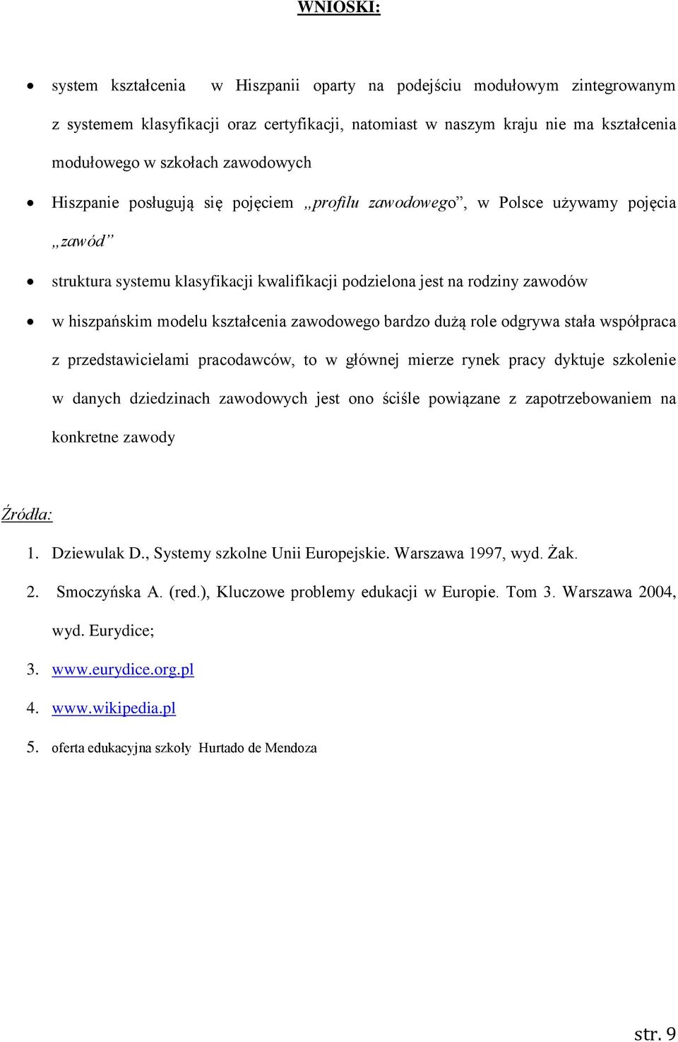 kształcenia zawodowego bardzo dużą role odgrywa stała współpraca z przedstawicielami pracodawców, to w głównej mierze rynek pracy dyktuje szkolenie w danych dziedzinach zawodowych jest ono ściśle