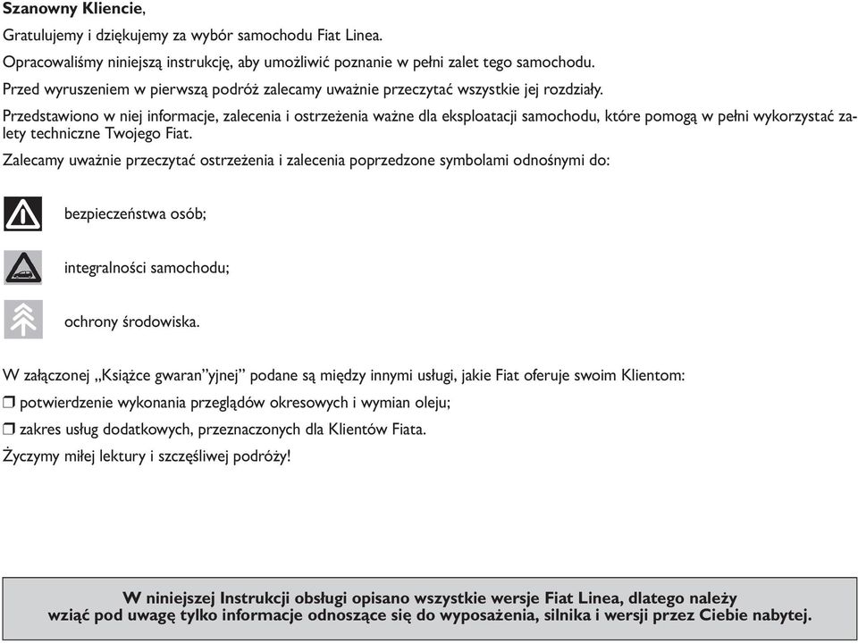 Przedstawiono w niej informacje, zalecenia i ostrzeżenia ważne dla eksploatacji samochodu, które pomogą w pełni wykorzystać zalety techniczne Twojego Fiat.