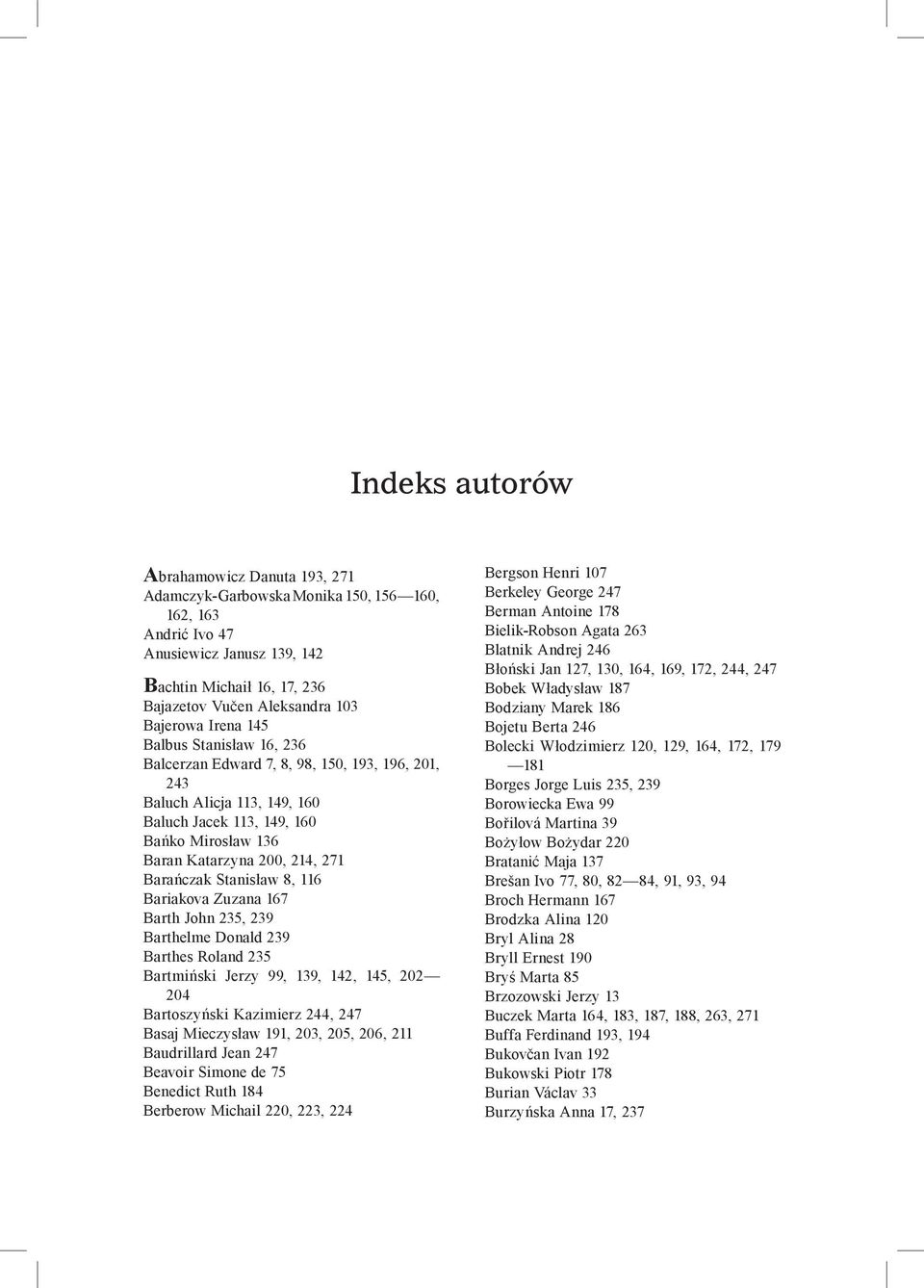 Barańczak Stanisław 8, 116 Bariakova Zuzana 167 Barth John 235, 239 Barthelme Donald 239 Barthes Roland 235 Bartmiński Jerzy 99, 139, 142, 145, 202 204 Bartoszyński Kazimierz 244, 247 Basaj