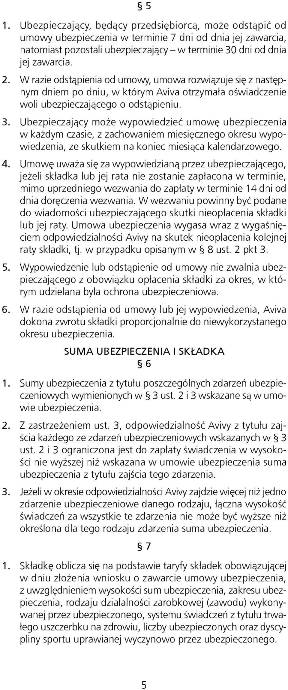 Ubezpieczający może wypowiedzieć umowę ubezpieczenia w każdym czasie, z zachowaniem miesięcznego okresu wypowiedzenia, ze skutkiem na koniec miesiąca kalendarzowego. 4.