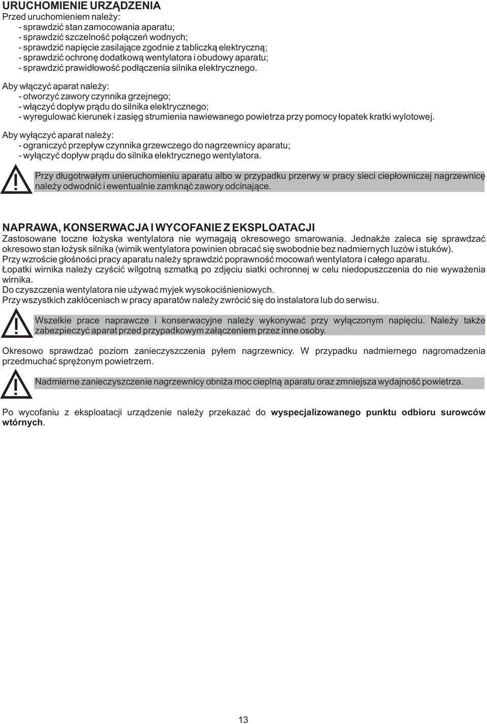 Aby w³¹czyæ aparat nale y: - otworzyæ zawory czynnika grzejnego; - w³¹czyæ dop³yw pr¹du do silnika elektrycznego; - wyregulowaæ kierunek i zasiêg strumienia nawiewanego powietrza przy pomocy ³opatek