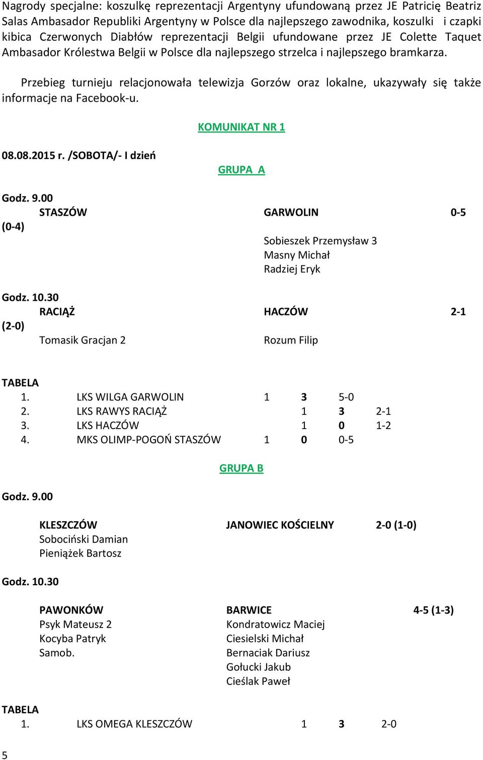 Przebieg turnieju relacjonowała telewizja Gorzów oraz lokalne, ukazywały się także informacje na Facebook u. KOMUNIKAT NR 1 08.08.2015 r. /SOBOTA/ I dzień GRUPA A Godz. 9.