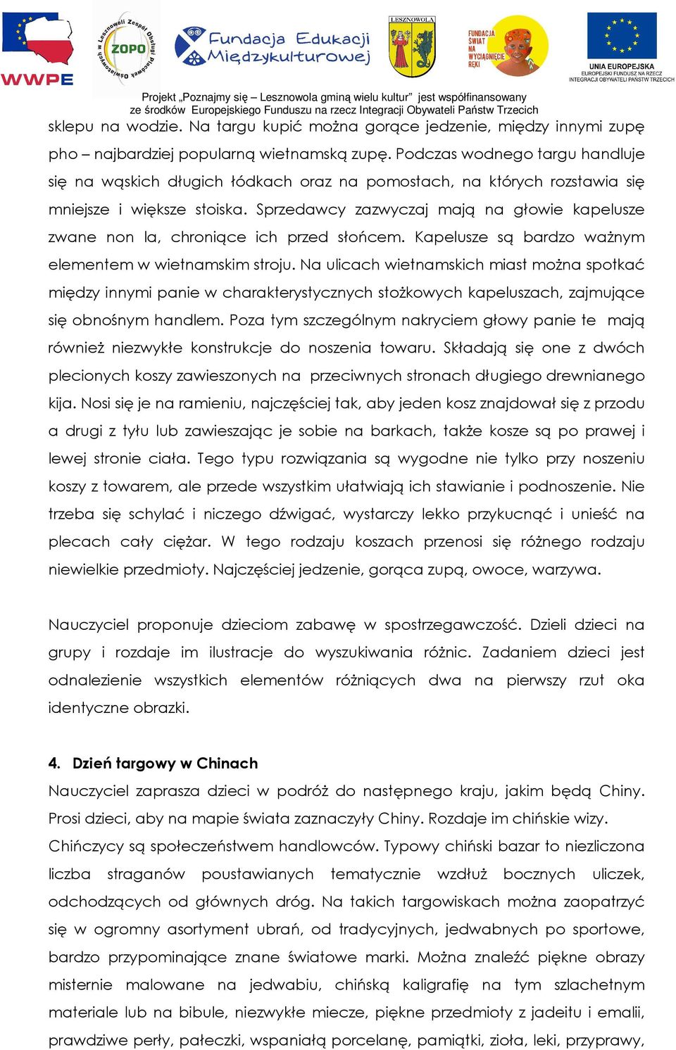 Sprzedawcy zazwyczaj mają na głowie kapelusze zwane non la, chroniące ich przed słońcem. Kapelusze są bardzo waŝnym elementem w wietnamskim stroju.