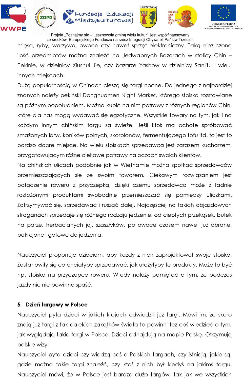 DuŜą popularnością w Chinach cieszą się targi nocne. Do jednego z najbardziej znanych naleŝy pekiński Donghuamen Night Market, którego stoiska rozstawiane są późnym popołudniem.