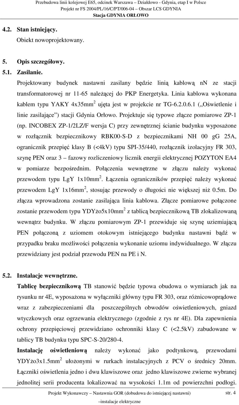 Linia kablowa wykonana kablem typu YAKY 4x35mm 2 ujęta jest w projekcie nr TG-6.2.0.6.1 ( Oświetlenie i linie zasilające ) stacji Gdynia Orłowo. Projektuje się typowe złącze pomiarowe ZP-1 (np.