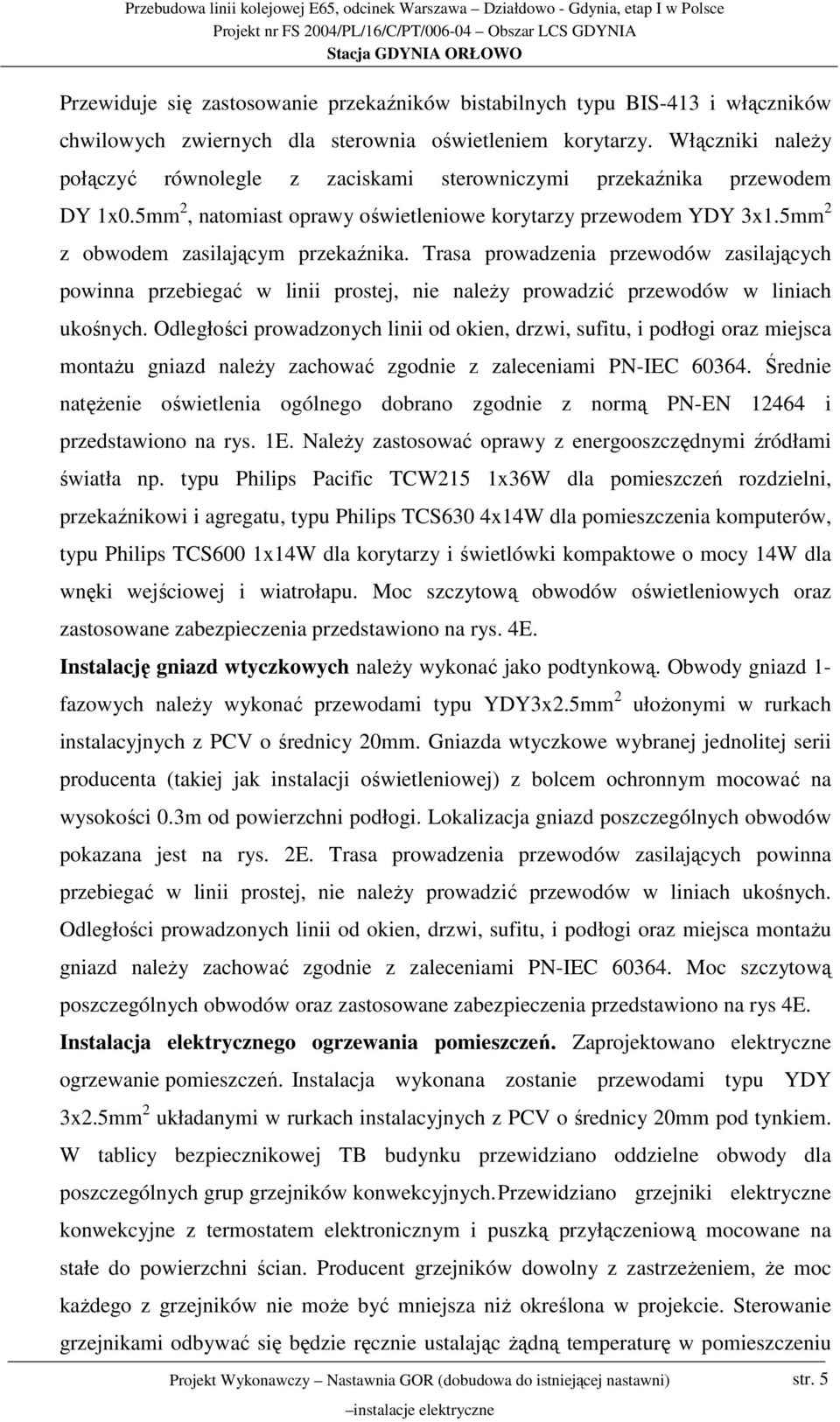 Trasa prowadzenia przewodów zasilających powinna przebiegać w linii prostej, nie naleŝy prowadzić przewodów w liniach ukośnych.
