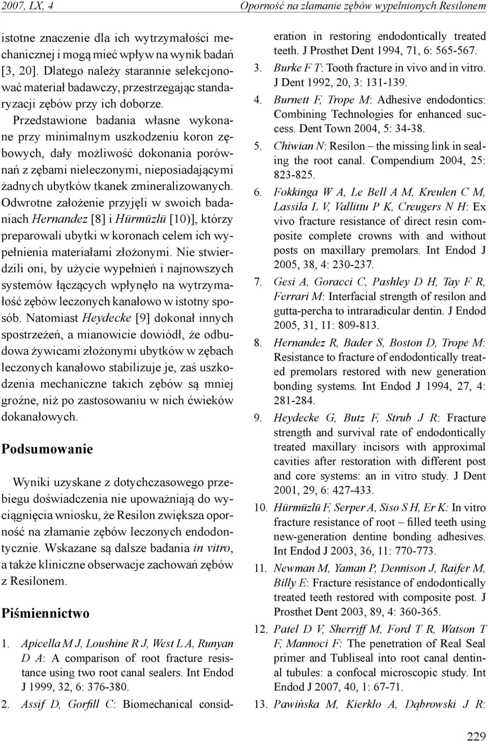 Przedstawione badania własne wykonane przy minimalnym uszkodzeniu koron zębowych, dały możliwość dokonania porównań z zębami nieleczonymi, nieposiadającymi żadnych ubytków tkanek zmineralizowanych.