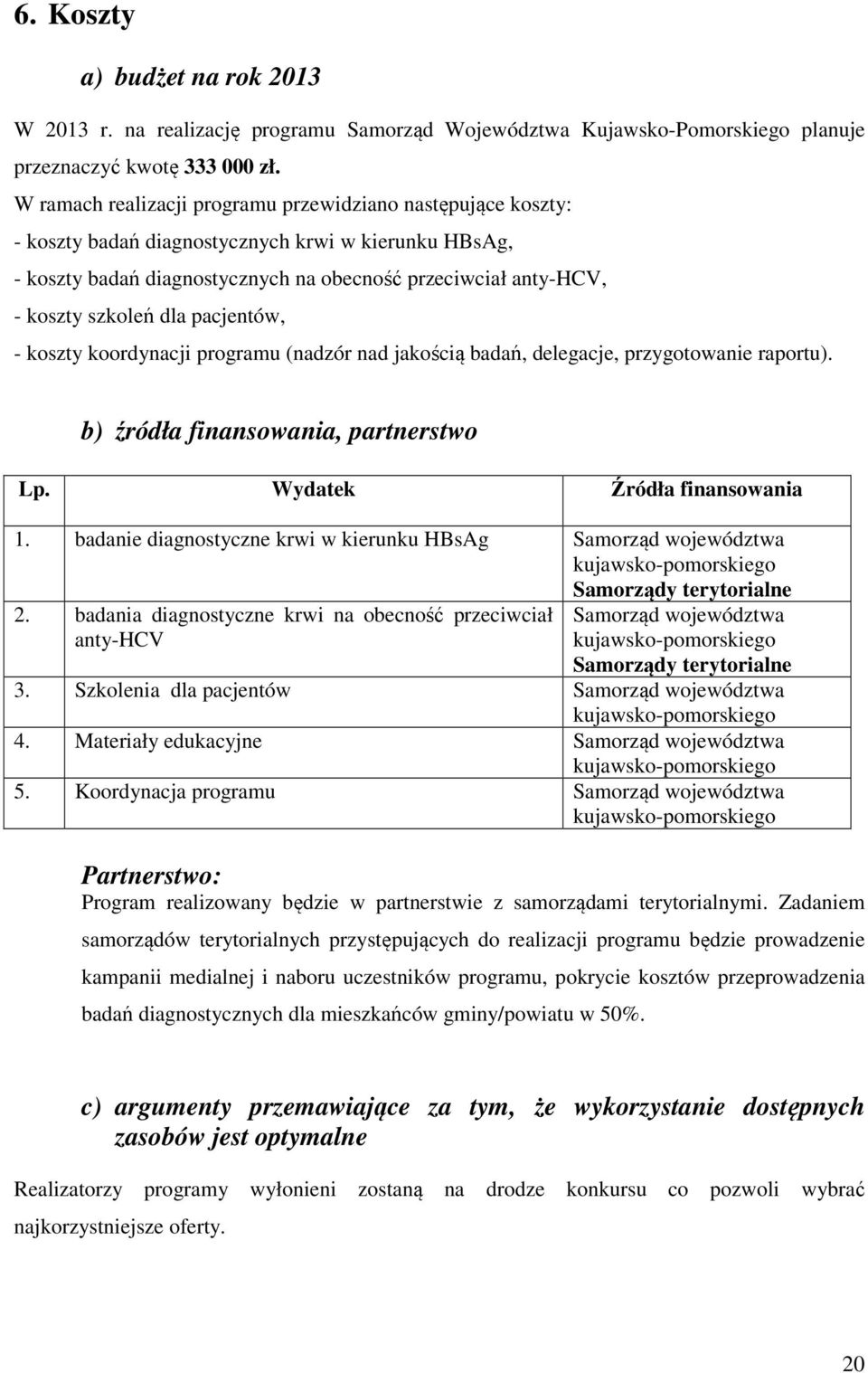 dla pacjentów, - koszty koordynacji programu (nadzór nad jakością badań, delegacje, przygotowanie raportu). b) źródła finansowania, partnerstwo Lp. Wydatek Źródła finansowania 1.