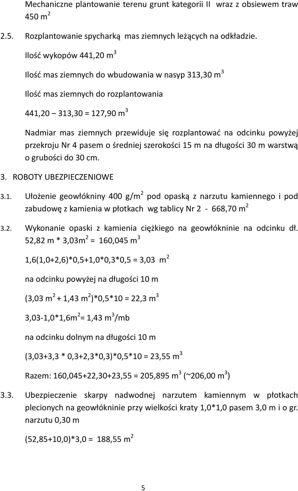 odcinku powyżej przekroju Nr 4 pasem o średniej szerokości 15 m na długości 30 m warstwą o grubości do 30 cm. 3. ROBOTY UBEZPIECZENIOWE 3.1. Ułożenie geowłókniny 400 g/m 2 pod opaską z narzutu kamiennego i pod zabudowę z kamienia w płotkach wg tablicy Nr 2-668,70 m 2 3.