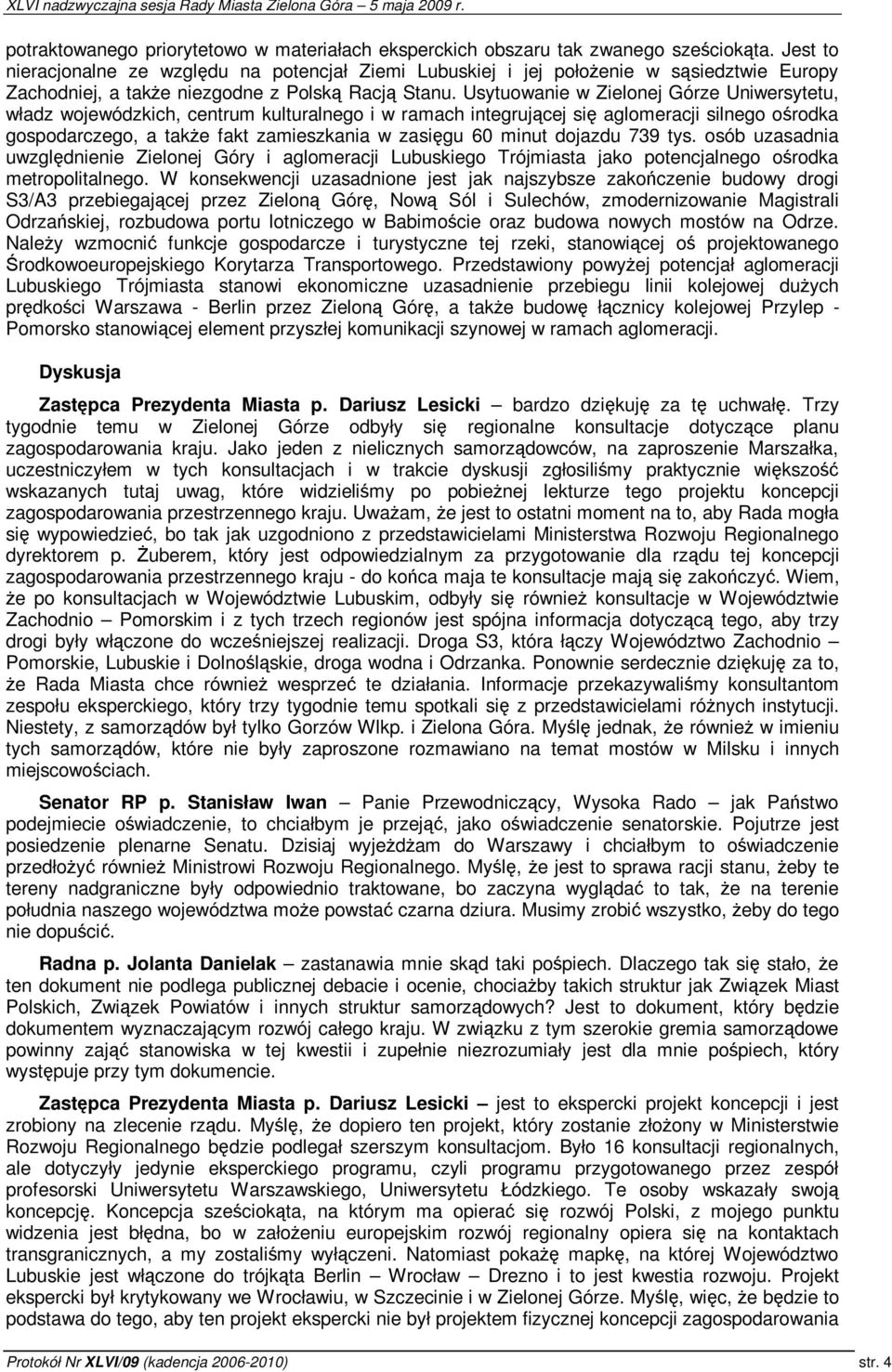 Usytuowanie w Zielonej Górze Uniwersytetu, władz wojewódzkich, centrum kulturalnego i w ramach integrujcej si aglomeracji silnego orodka gospodarczego, a take fakt zamieszkania w zasigu 60 minut
