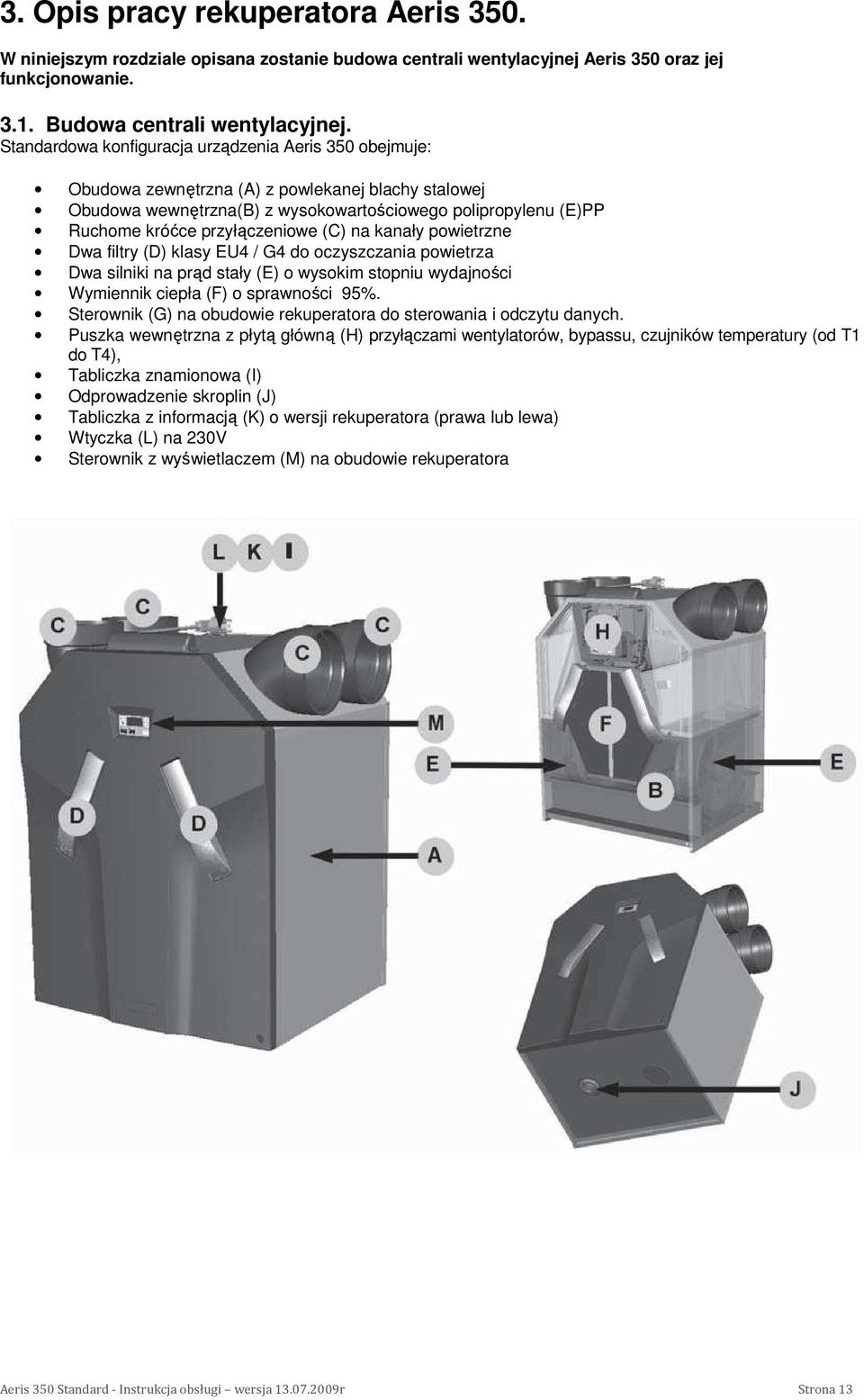 przyłączeniowe (C) na kanały powietrzne Dwa filtry (D) klasy EU4 / G4 do oczyszczania powietrza Dwa silniki na prąd stały (E) o wysokim stopniu wydajności Wymiennik ciepła (F) o sprawności 95%.