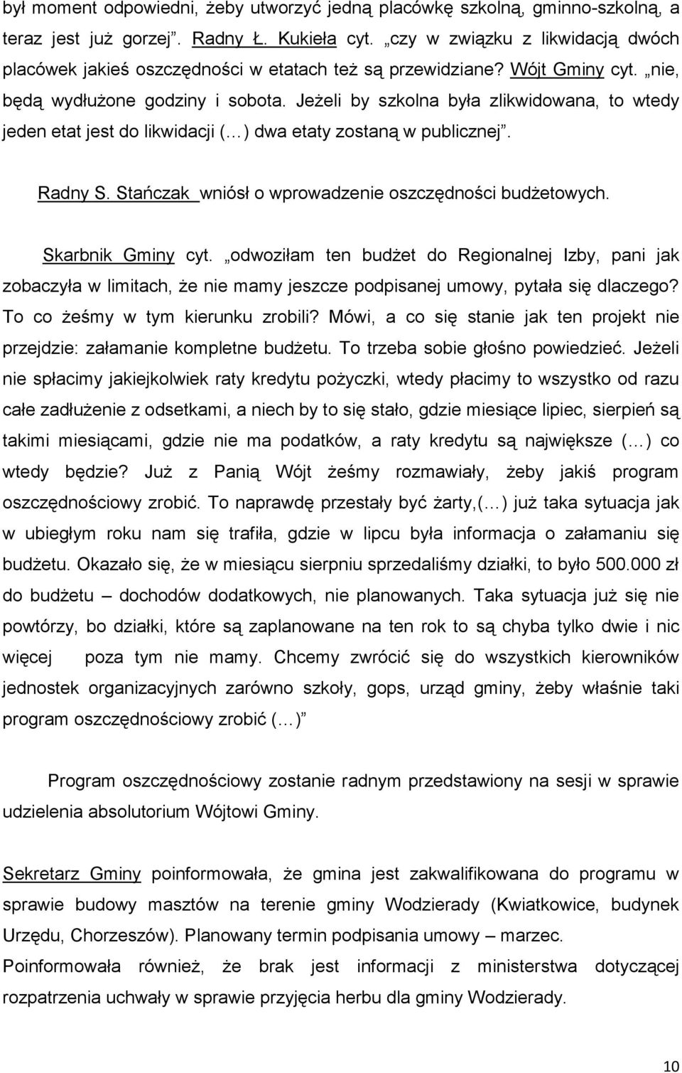 Jeżeli by szkolna była zlikwidowana, to wtedy jeden etat jest do likwidacji ( ) dwa etaty zostaną w publicznej. Radny S. Stańczak wniósł o wprowadzenie oszczędności budżetowych. Skarbnik Gminy cyt.