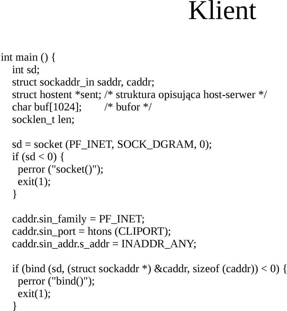 perror ("socket()"); exit(1); caddr.sin_family = PF_INET; caddr.sin_port = htons (CLIPORT); caddr.sin_addr.