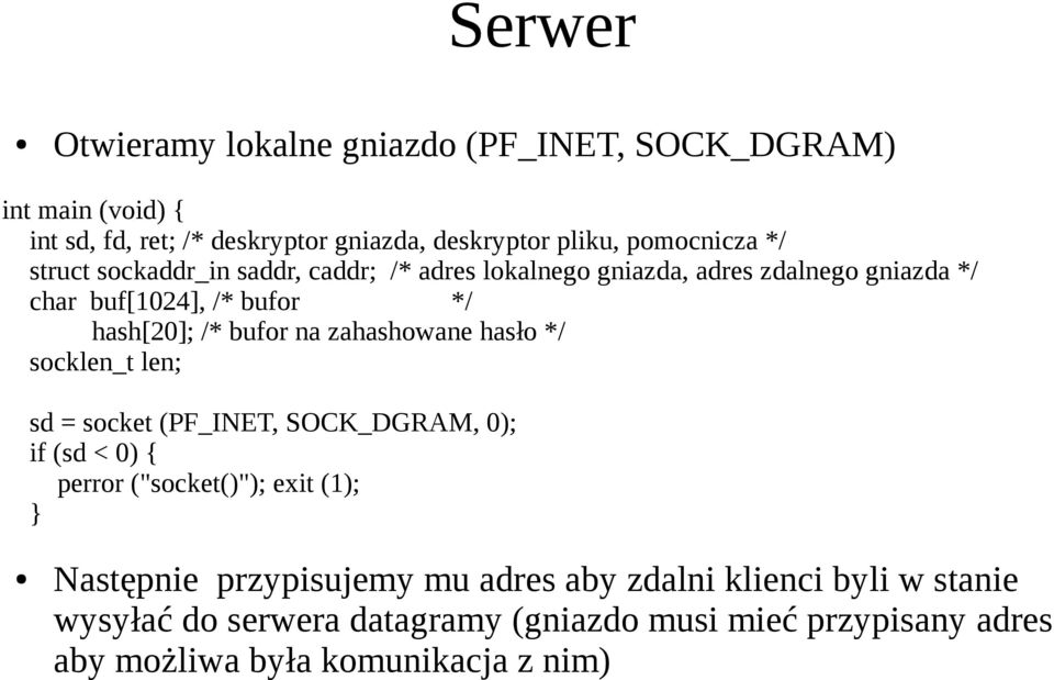 zahashowane hasło */ socklen_t len; sd = socket (PF_INET, SOCK_DGRAM, 0); if (sd < 0) { perror ("socket()"); exit (1); Następnie przypisujemy