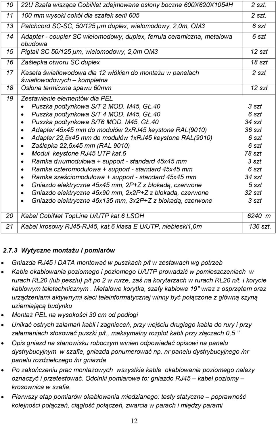OM3 12 szt 16 Zaślepka otworu SC duplex 18 szt 17 Kaseta światłowodowa dla 12 włókien do montażu w panelach 2 szt światłowodowych kompletna 18 Osłona termiczna spawu 60mm 12 szt 19 Zestawienie