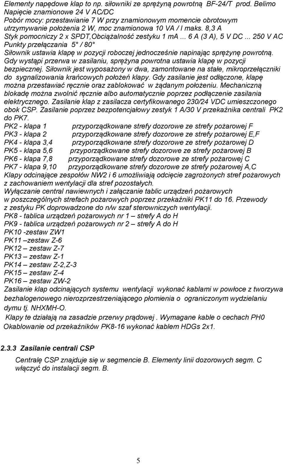 8,3 A Styk pomocniczy 2 x SPDT,Obciążalność zestyku 1 ma... 6 A (3 A), 5 V DC... 250 V AC Punkty przełączania 5 / 80 Siłownik ustawia klapę w pozycji roboczej jednocześnie napinając sprężynę powrotną.