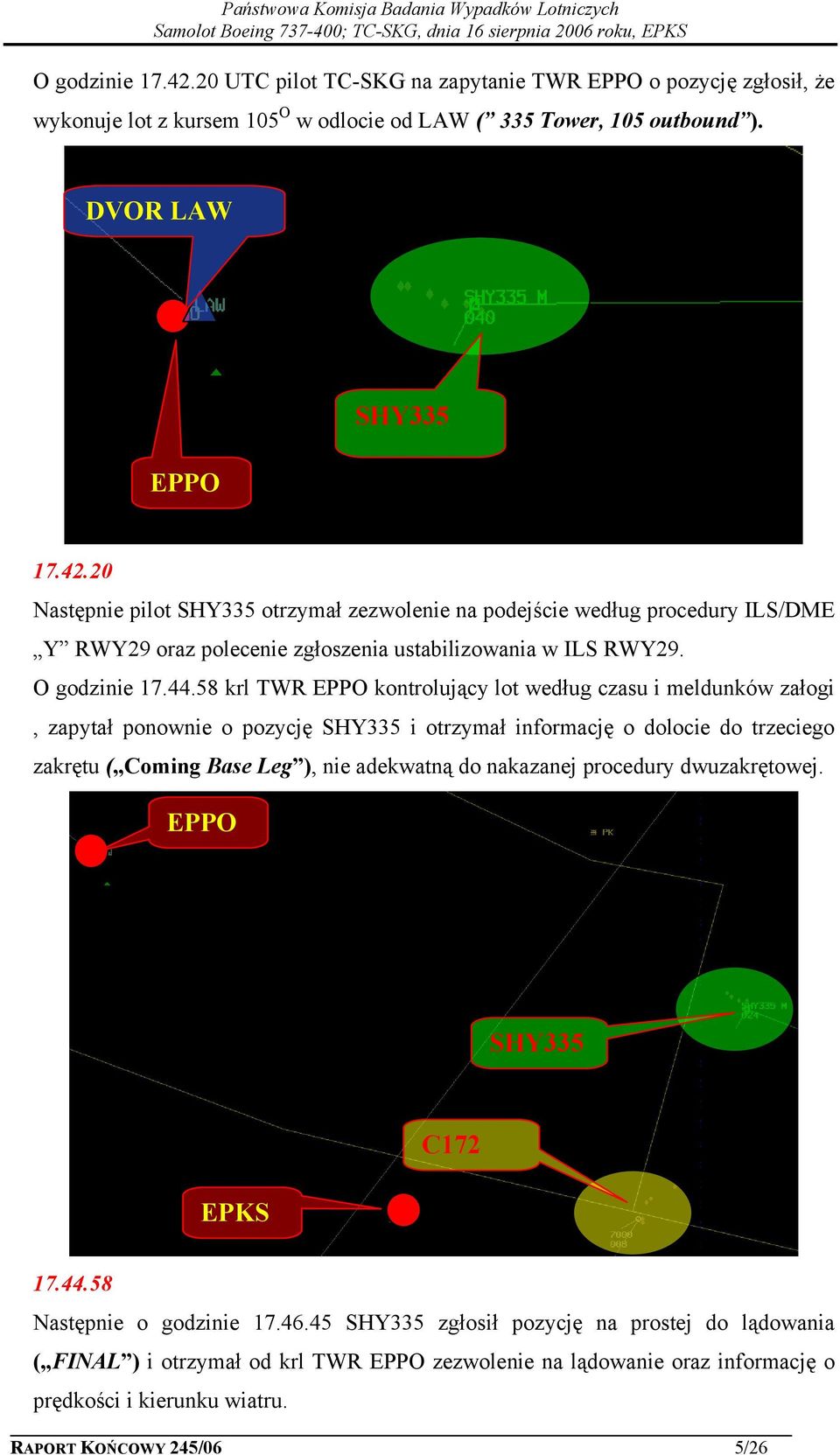 58 krl TWR EPPO kontrolujący lot według czasu i meldunków załogi, zapytał ponownie o pozycję SHY335 i otrzymał informację o dolocie do trzeciego zakrętu ( Coming Base Leg ), nie adekwatną do