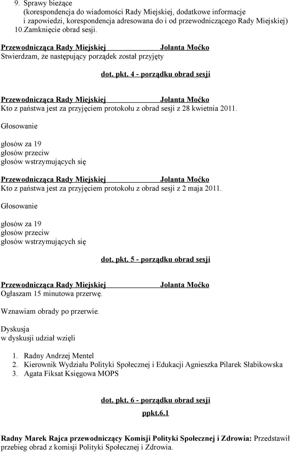 głosów za 19 Kto z państwa jest za przyjęciem protokołu z obrad sesji z 2 maja 2011. głosów za 19 dot. pkt. 5 - porządku obrad sesji Ogłaszam 15 minutowa przerwę. Wznawiam obrady po przerwie.