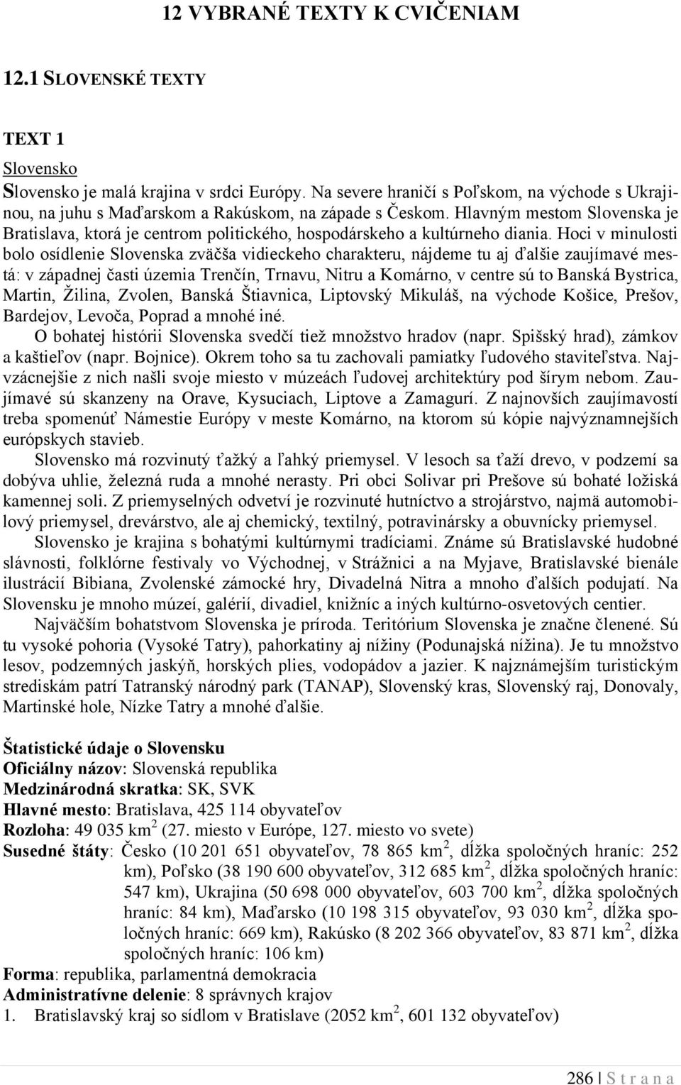 Hoci v minulosti bolo osídlenie Slovenska zväčša vidieckeho charakteru, nájdeme tu aj ďalšie zaujímavé mestá: v západnej časti územia Trenčín, Trnavu, Nitru a Komárno, v centre sú to Banská Bystrica,