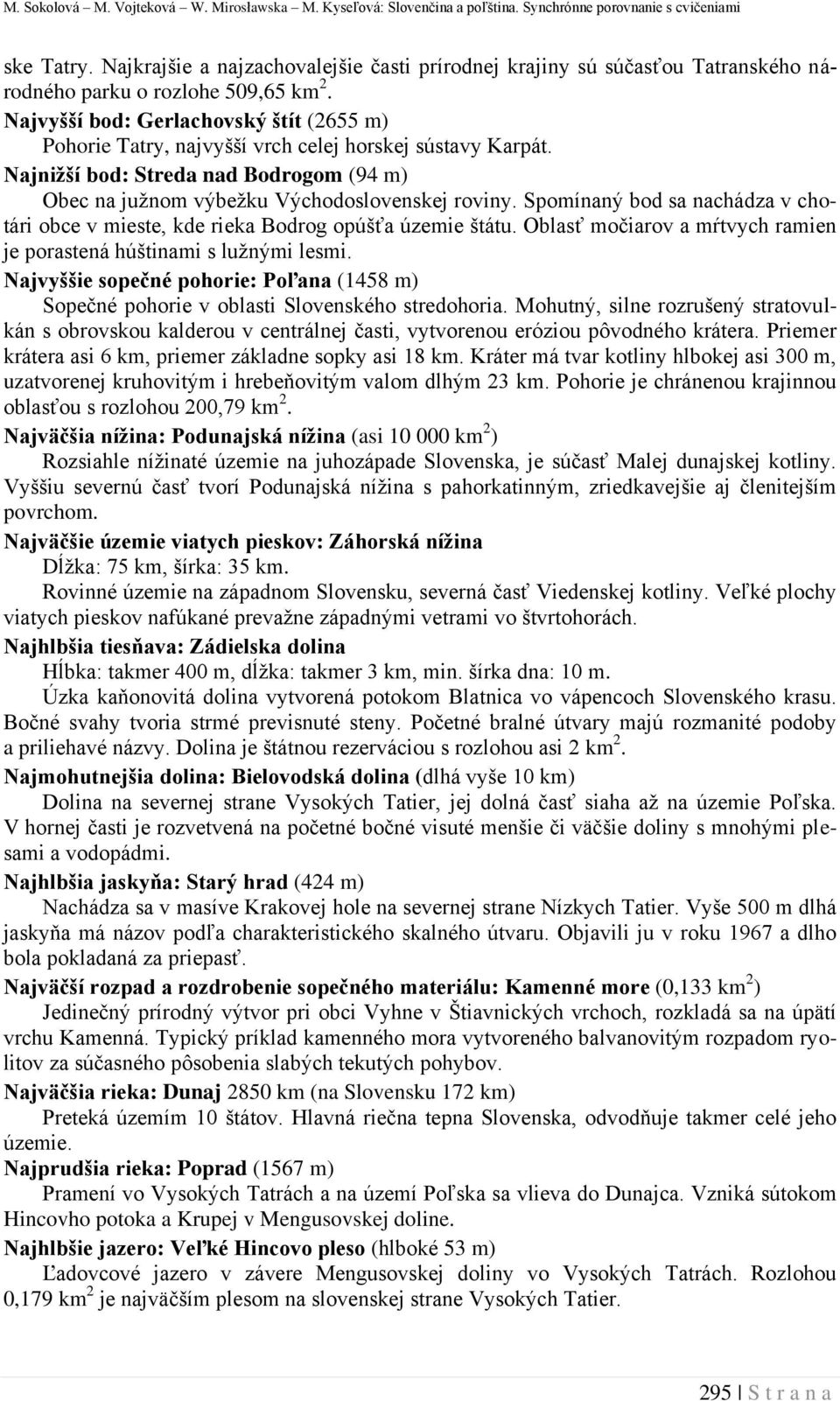 Najvyšší bod: Gerlachovský štít (2655 m) Pohorie Tatry, najvyšší vrch celej horskej sústavy Karpát. Najnižší bod: Streda nad Bodrogom (94 m) Obec na južnom výbežku Východoslovenskej roviny.