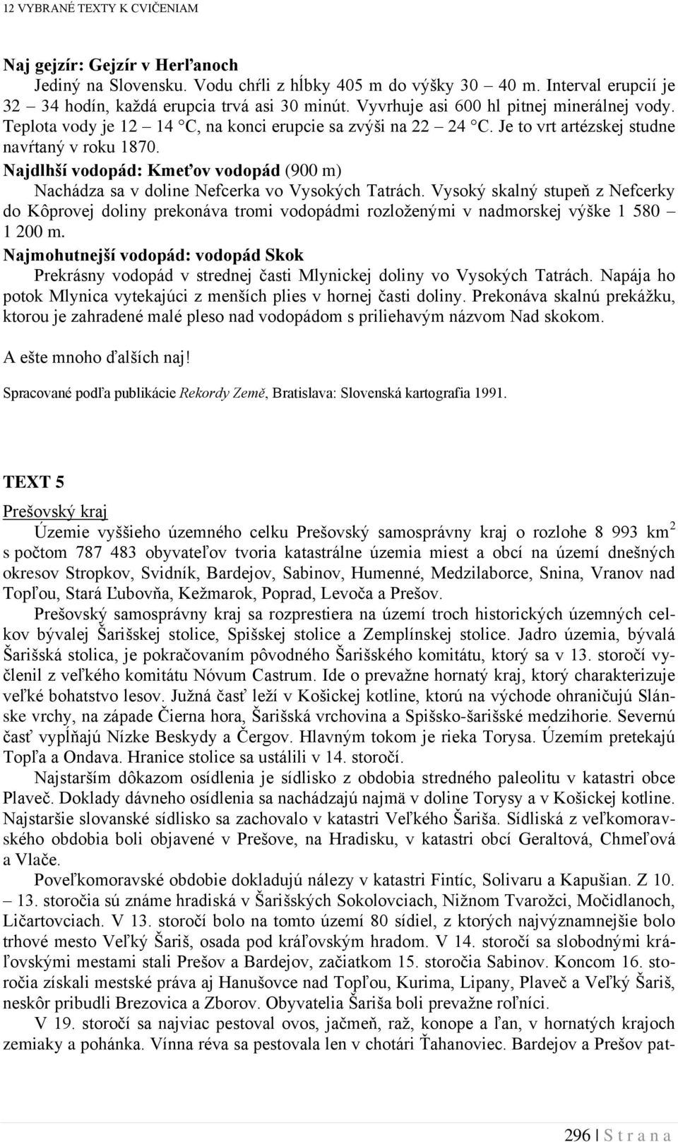 Najdlhší vodopád: Kmeťov vodopád (900 m) Nachádza sa v doline Nefcerka vo Vysokých Tatrách.