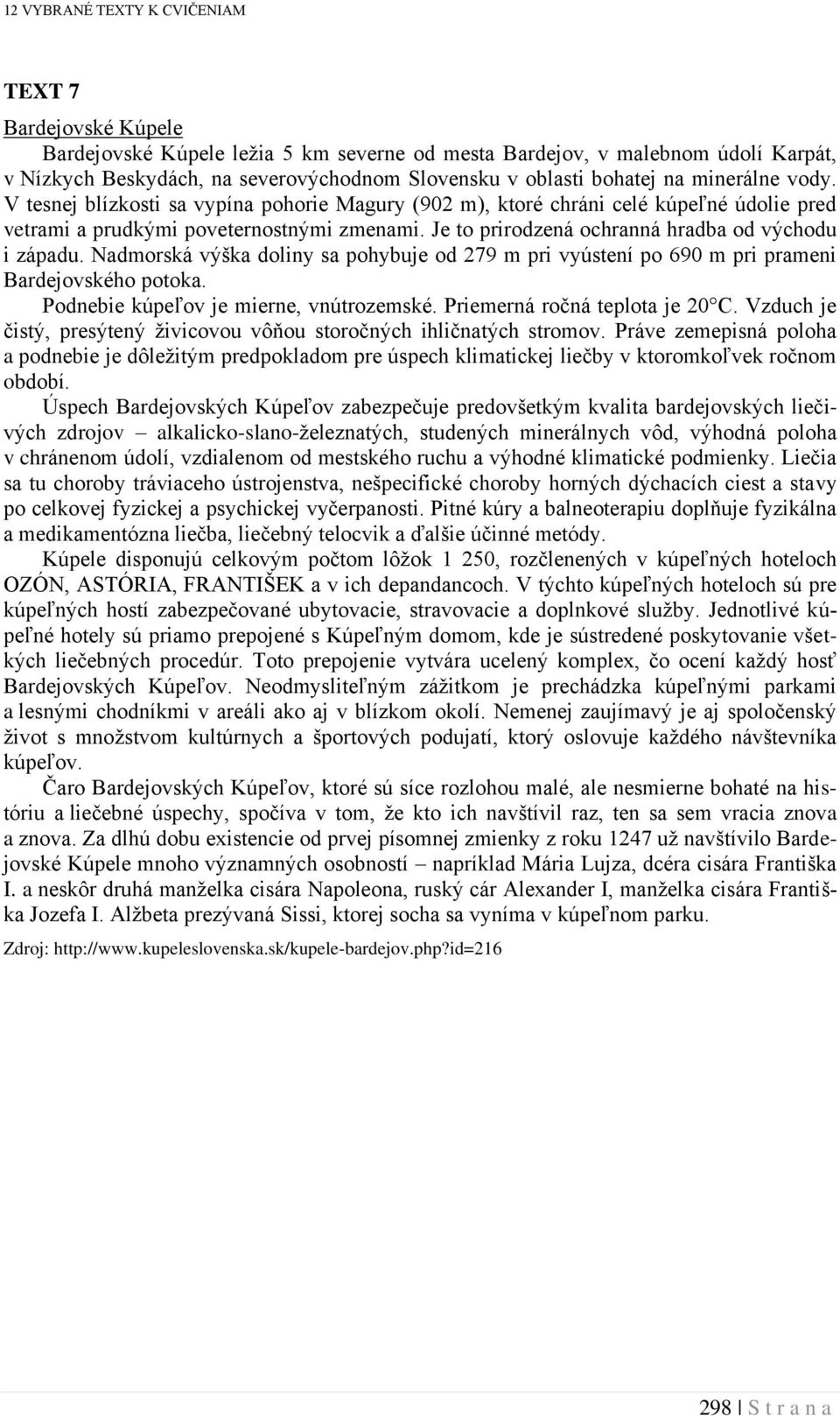 Nadmorská výška doliny sa pohybuje od 279 m pri vyústení po 690 m pri prameni Bardejovského potoka. Podnebie kúpeľov je mierne, vnútrozemské. Priemerná ročná teplota je 20 C.