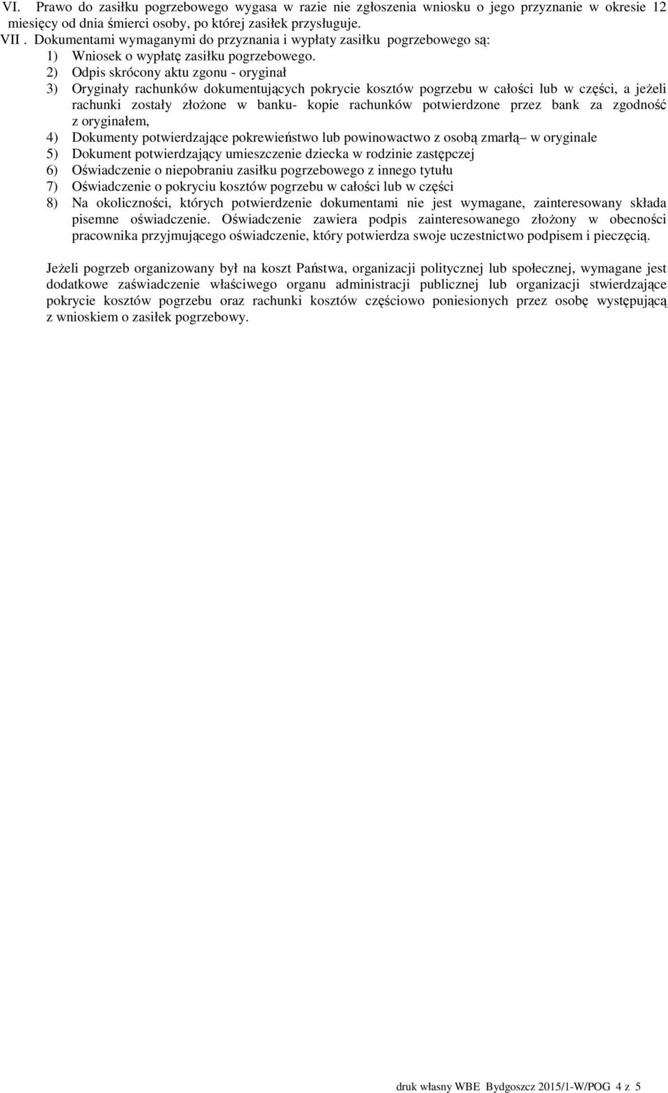 2) Odpis skrócony aktu zgonu - oryginał 3) Oryginały rachunków dokumentujących pokrycie kosztów pogrzebu w całości lub w części, a jeżeli rachunki zostały złożone w banku- kopie rachunków