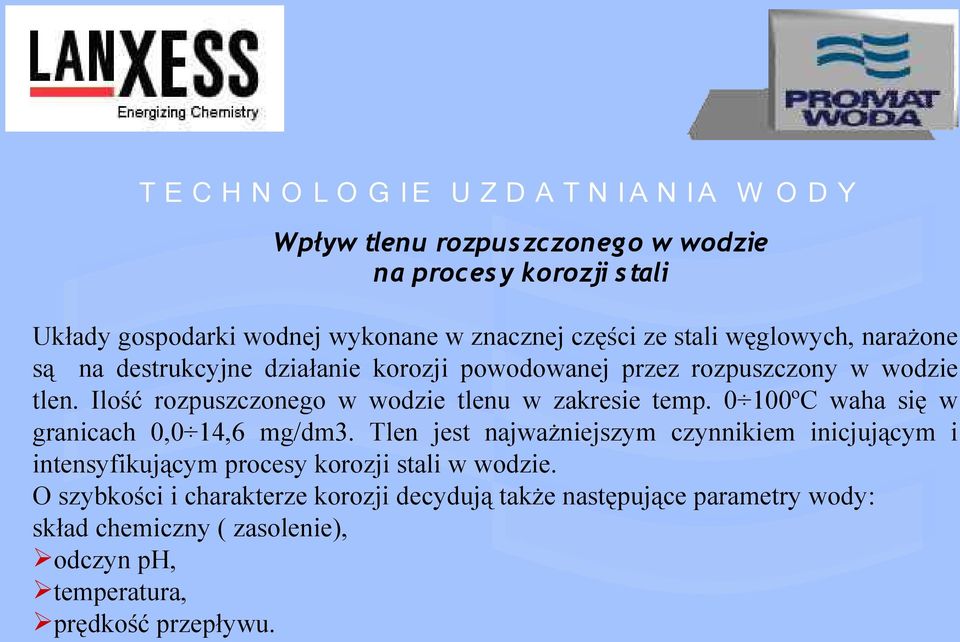 0 100ºC waha się w granicach 0,0 14,6 mg/dm3. Tlen jest najważniejszym czynnikiem inicjującym i intensyfikującym procesy korozji stali w wodzie.