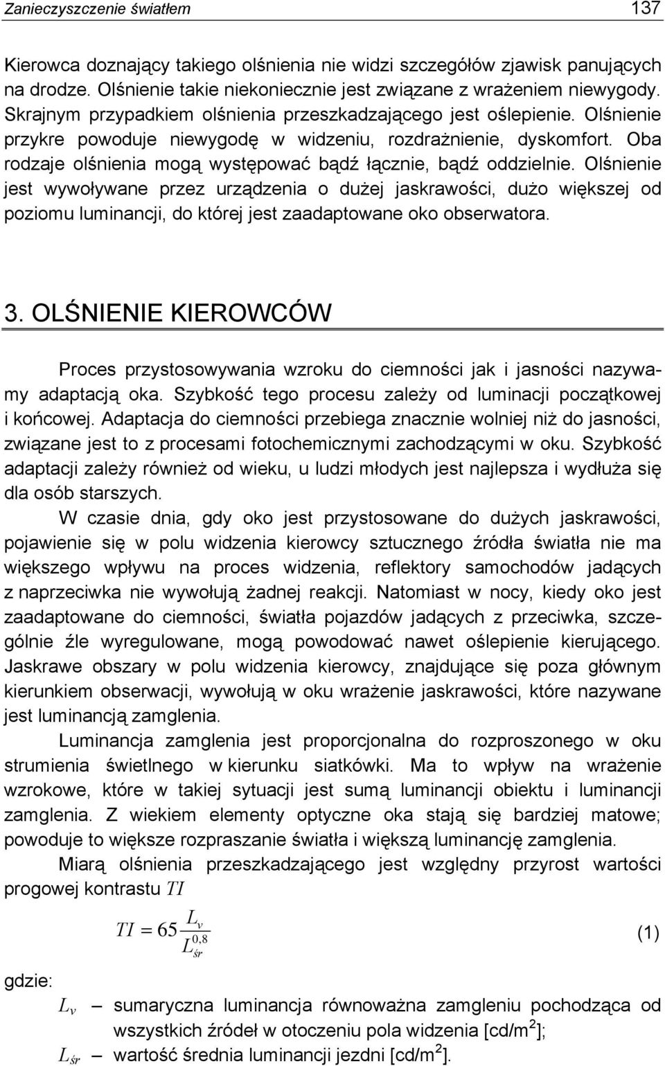 Oba rodzaje olśnienia mogą występować bądź łącznie, bądź oddzielnie.