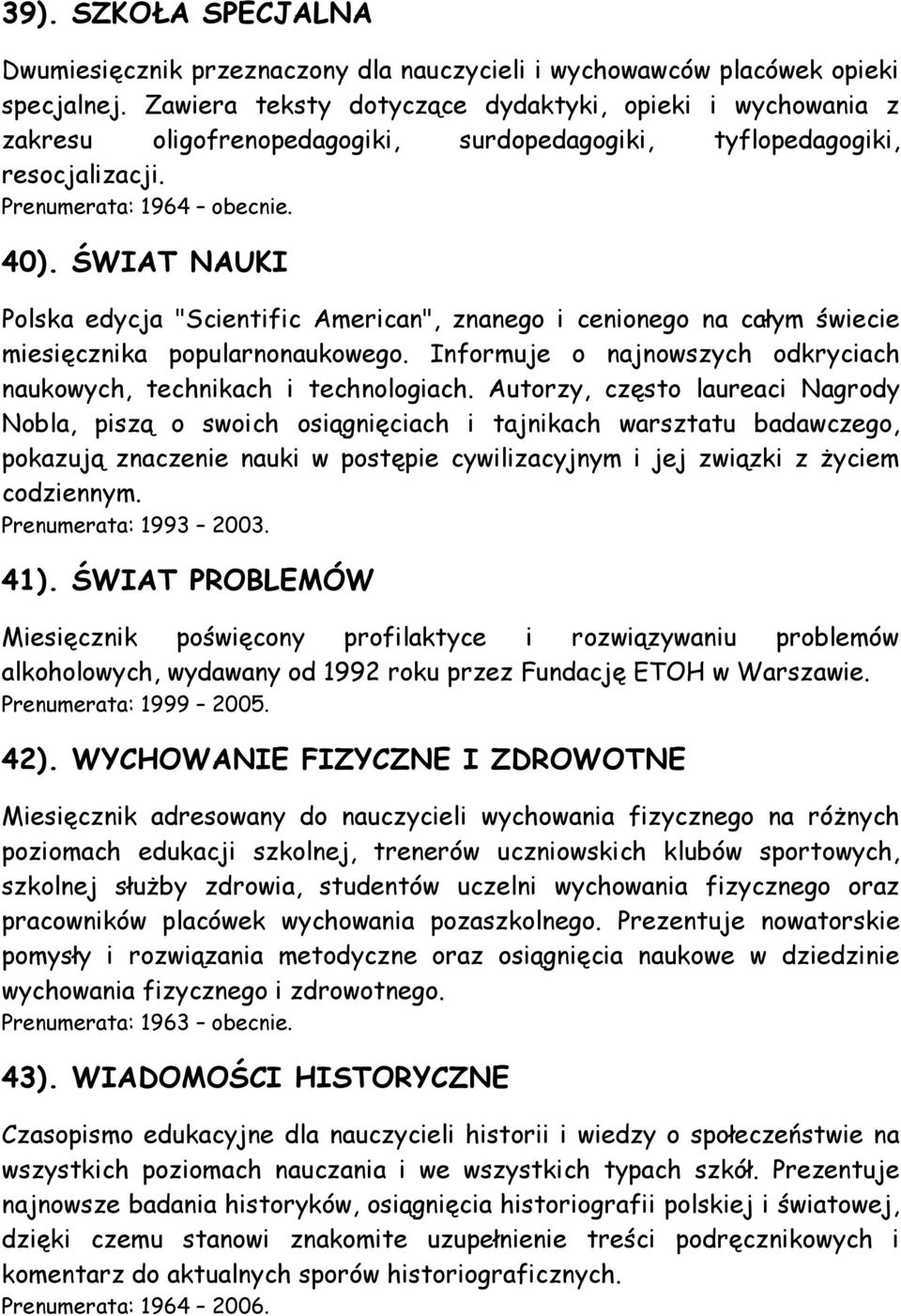 ŚWIAT NAUKI Polska edycja "Scientific American", znanego i cenionego na całym świecie miesięcznika popularnonaukowego. Informuje o najnowszych odkryciach naukowych, technikach i technologiach.