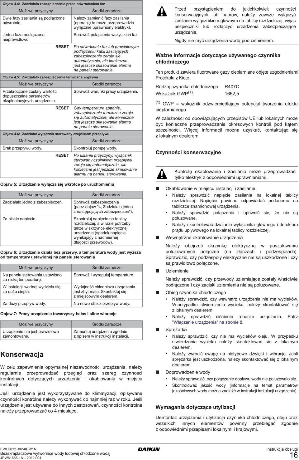 towarzyszy hałas i silne wibracje Konserwacja RESET Należy zamienić fazy zasilania (operację tę może przeprowadzić wyłącznie uprawniony elektryk). Sprawdź połączenia wszystkich faz.