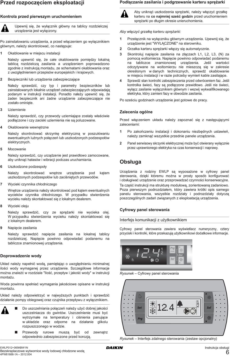 lokalną tablicą rozdzielczą zasilania a urządzeniem poprowadzono zgodnie z instrukcją montażu, ze schematami okablowania oraz z uwzględnieniem przepisów europejskich i krajowych.