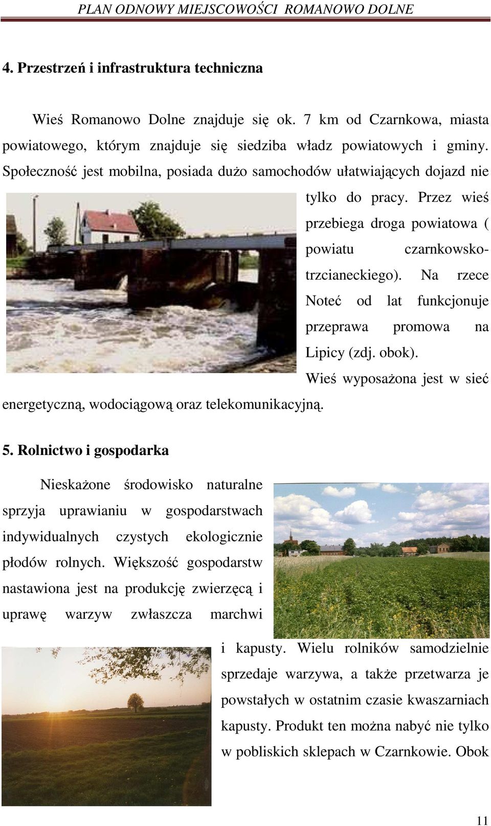 Na rzece Noteć od lat funkcjonuje przeprawa promowa na Lipicy (zdj. obok). Wieś wyposaŝona jest w sieć energetyczną, wodociągową oraz telekomunikacyjną. 5.