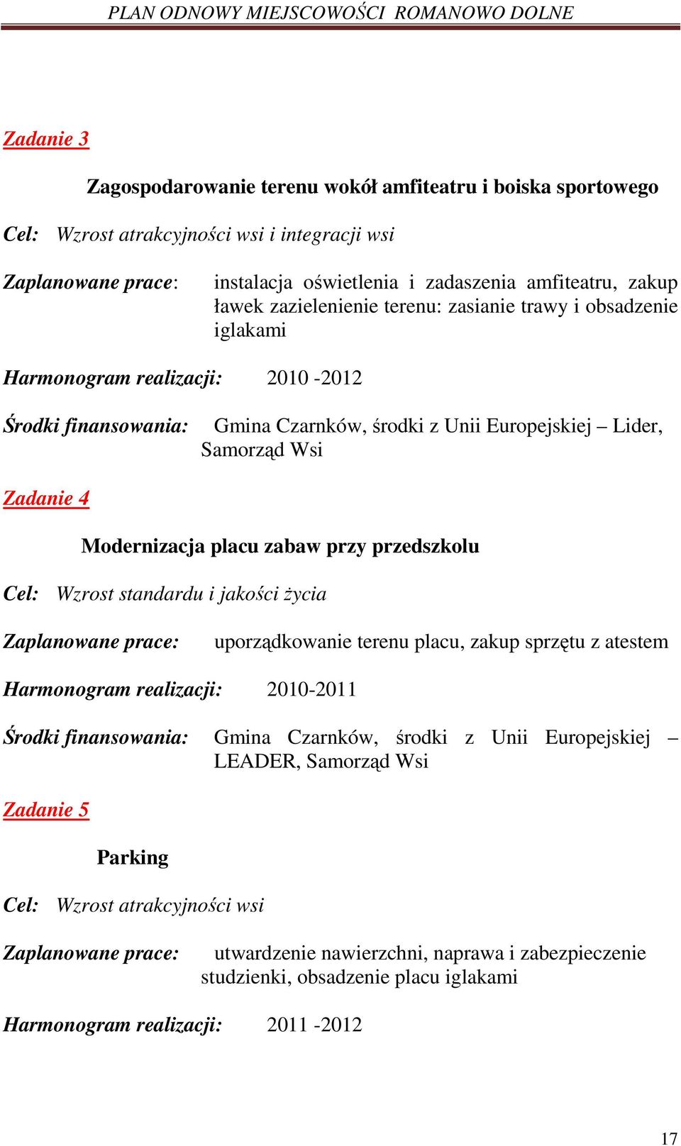 placu zabaw przy przedszkolu Cel: Wzrost standardu i jakości Ŝycia Zaplanowane prace: uporządkowanie terenu placu, zakup sprzętu z atestem Harmonogram realizacji: 2010-2011 Środki finansowania: Gmina
