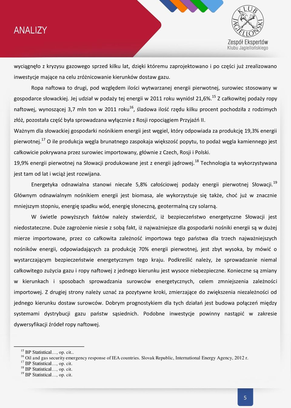 15 Z całkowitej podaży ropy naftowej, wynoszącej 3,7 mln ton w 2011 roku 16, śladowa ilość rzędu kilku procent pochodziła z rodzimych złóż, pozostała część była sprowadzana wyłącznie z Rosji