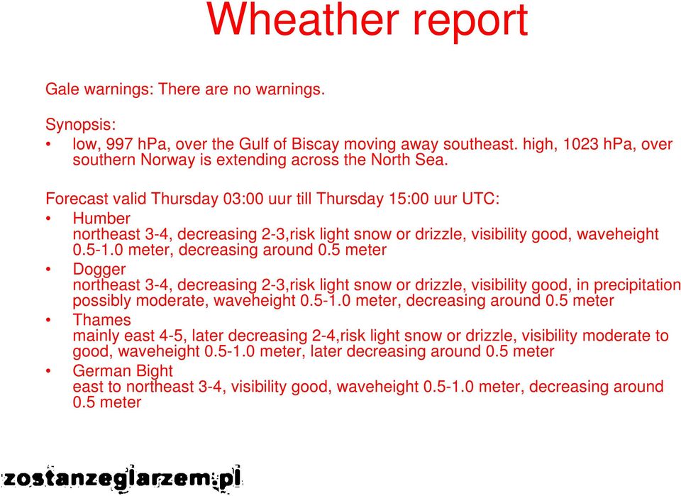 5 meter Dogger northeast 3-4, decreasing 2-3,risk light snow or drizzle, visibility good, in precipitation possibly moderate, waveheight 0.5-1.0 meter, decreasing around 0.